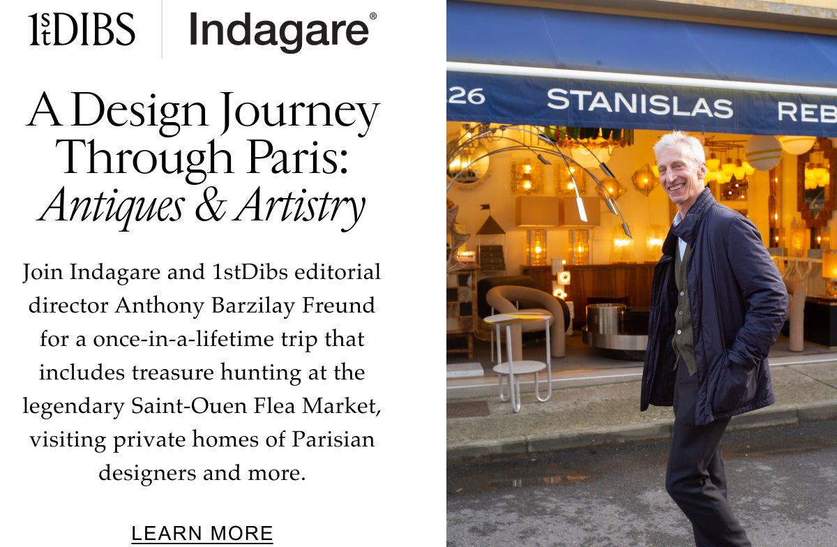 In Partnership with Luxury Travel Expert Indagare A Design Journey Through Paris: Antiques & Artistry Join Indagare and 1stDibs editorial director Anthony Barzilay Freund for a once-in-a-lifetime trip that includes treasure hunting at the legendary Saint-Ouen Flea Market, visiting private homes of Parisian designers and more. Learn More