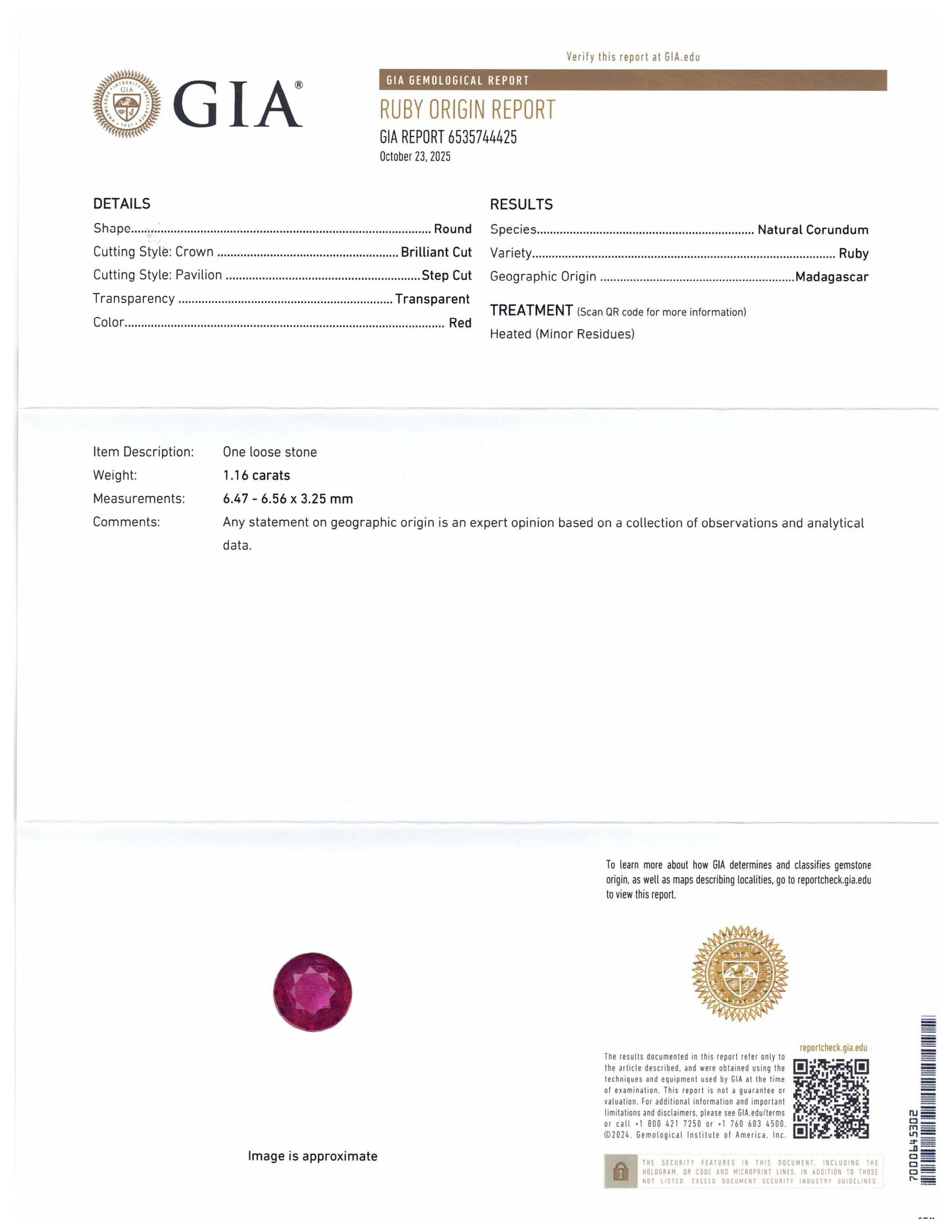 This is a stunning GIA Certified Ruby 


The GIA report reads as follows:

GIA Report Number: 6535744425
Shape: Round
Cutting Style: 
Cutting Style: Crown: Brilliant Cut
Cutting Style: Pavilion: Step Cut
Transparency: Transparent
Colour: