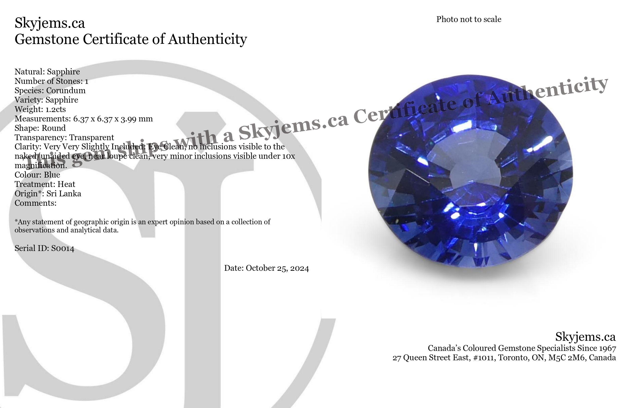 Description:

Gem Type: Sapphire 
Number of Stones: 1
Weight: 1.2 cts
Measurements: 6.37 x 6.37 x 3.99 mm
Shape: Round
Cutting Style Crown: Brilliant Cut
Cutting Style Pavilion: Step Cut 
Transparency: Transparent
Clarity: Very Very Slightly