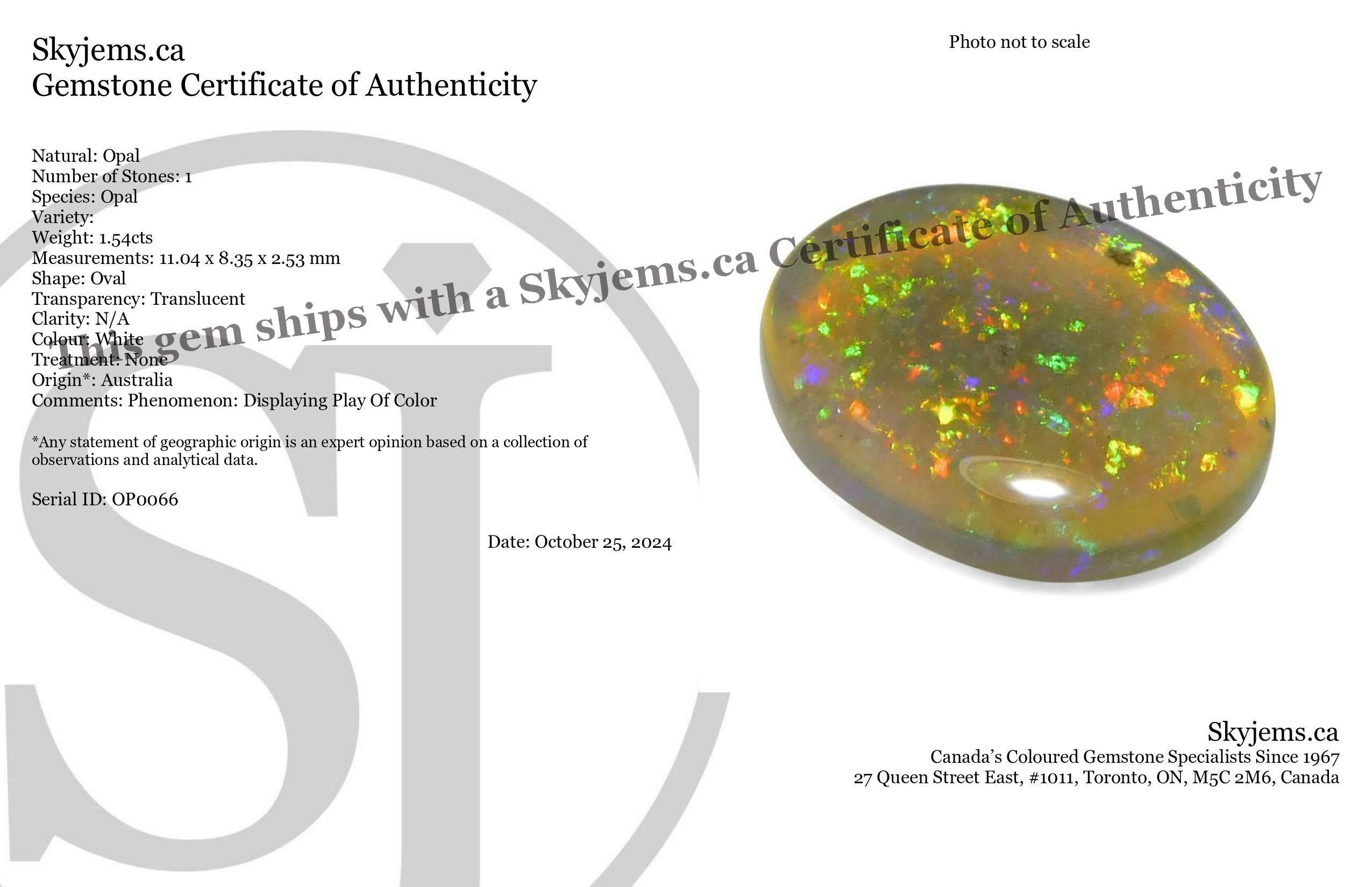 Description:

Gem Type: Opal 
Number of Stones: 1
Weight: 1.54 cts
Measurements: 11.04 x 8.35 x 2.53 mm
Shape: Oval
Cutting Style: Cabochon
Cutting Style Crown: 
Cutting Style Pavilion:  
Transparency: Translucent
Clarity: N/A
Colour: White
Hue: