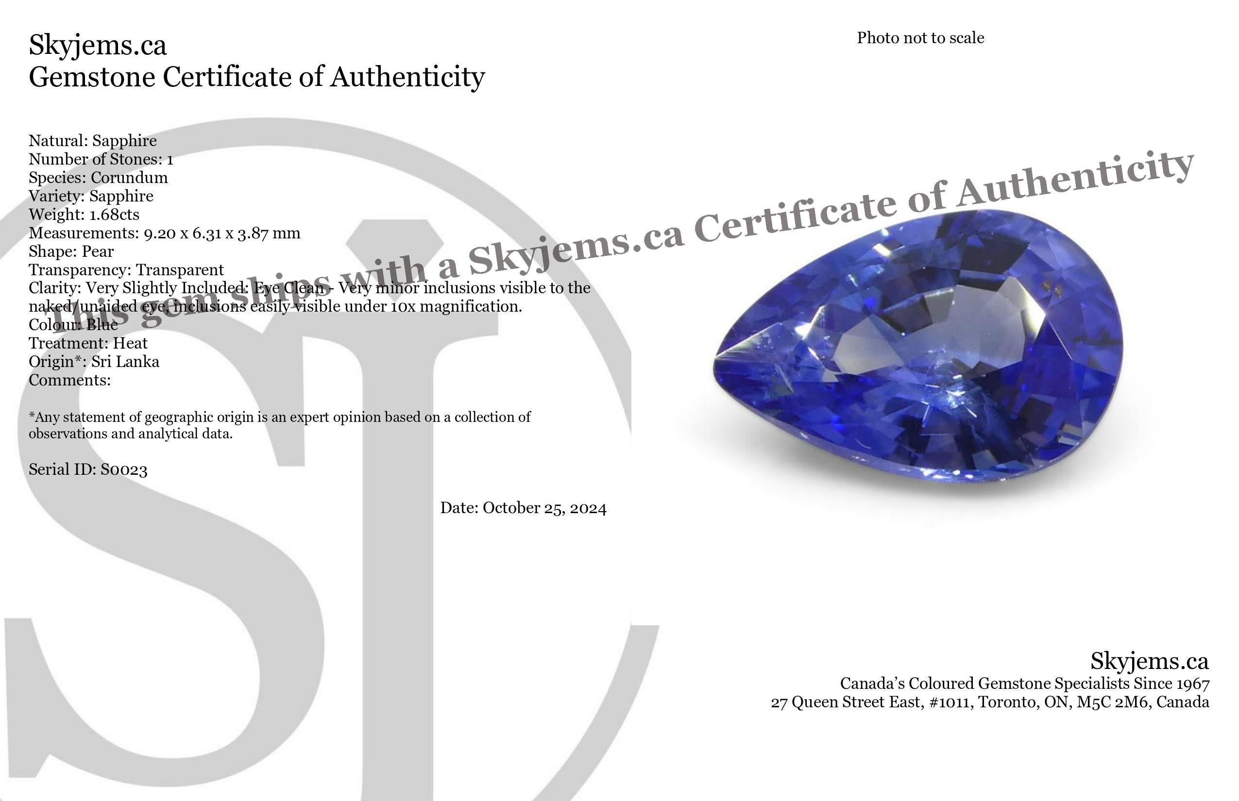 Description:

Gem Type: Sapphire 
Number of Stones: 1
Weight: 1.68 cts
Measurements: 9.20 x 6.31 x 3.87 mm
Shape: Pear
Cutting Style Crown: Modified Brilliant Cut
Cutting Style Pavilion: Step Cut 
Transparency: Transparent
Clarity: Very Slightly