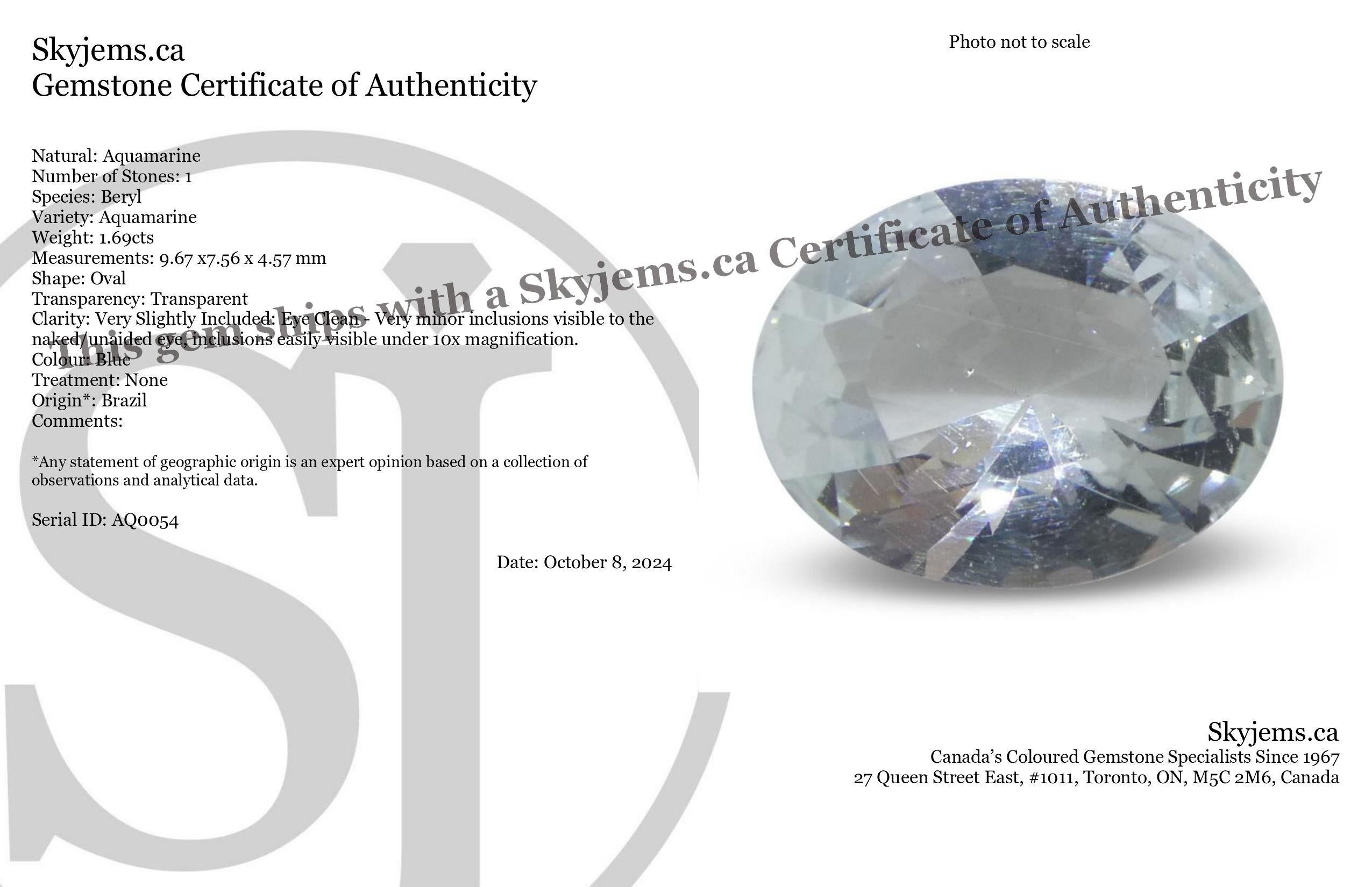 Descripción:

Tipo de gema Aguamarina 
Número de Piedras: 1
Peso: 1.69 cts
Medidas: 9,67 x7,56 x 4,57 mm 
Forma: Oval
Corte Estilo Corona: Corte Brillante
Pabellón del Estilo de Corte: Corte Brillante 
Transparencia: Transparente
Claridad: Muy