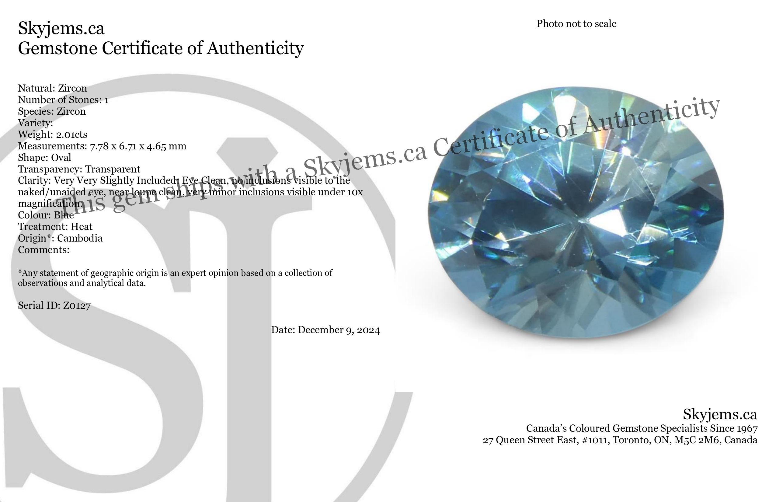 Description:

Gem Type: Zircon 
Number of Stones: 1
Weight: 2.01 cts
Measurements: 7.78 x 6.71 x 4.65 mm
Shape: Oval
Cutting Style Crown: Brilliant
Cutting Style Pavilion: Brilliant 
Transparency: Transparent
Clarity: Very Very Slightly Included: