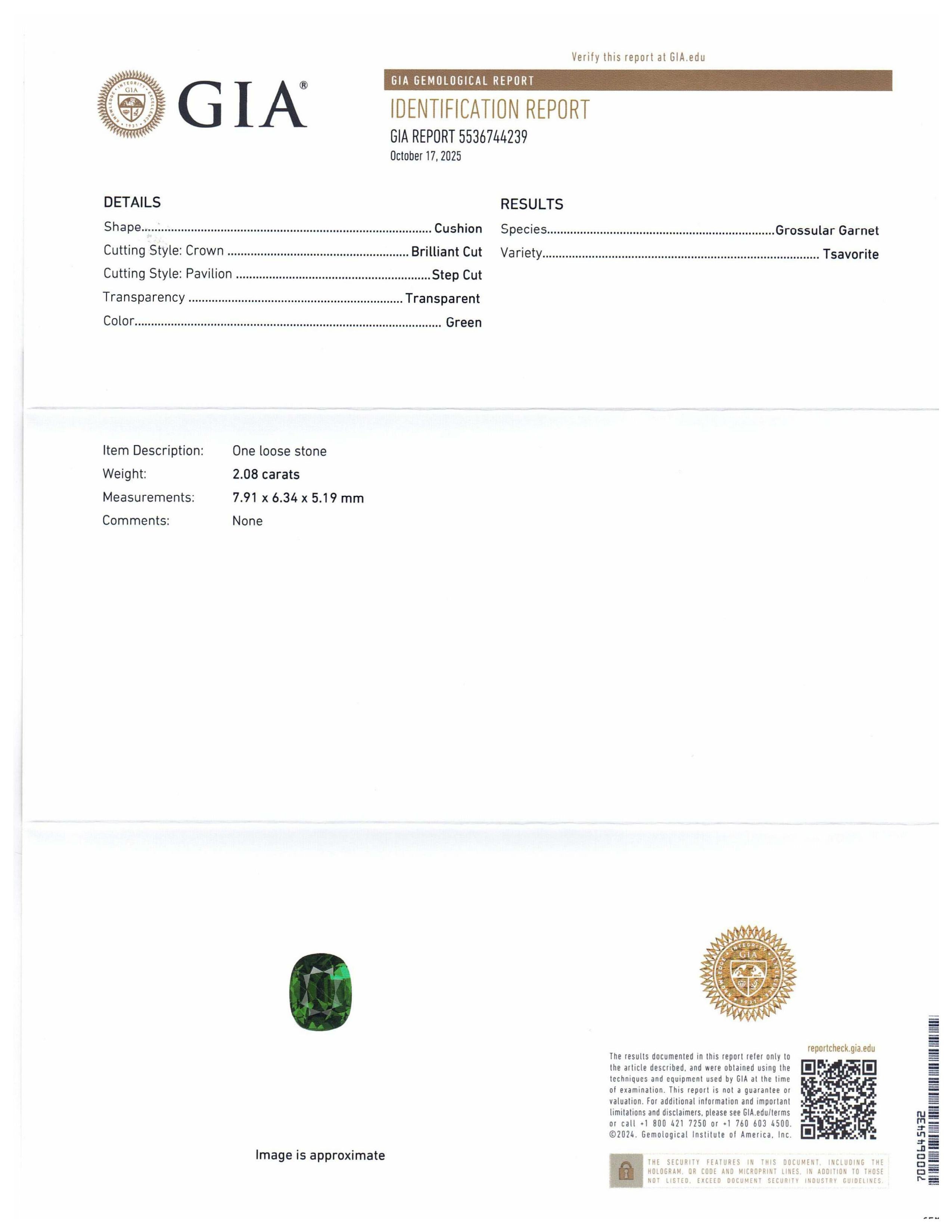 This is a stunning GIA Certified Tsavorite Garnet 


The GIA report reads as follows:

GIA Report Number: 5536744239
Shape: Cushion
Cutting Style: 
Cutting Style: Crown: Brilliant Cut
Cutting Style: Pavilion: Step Cut
Transparency: