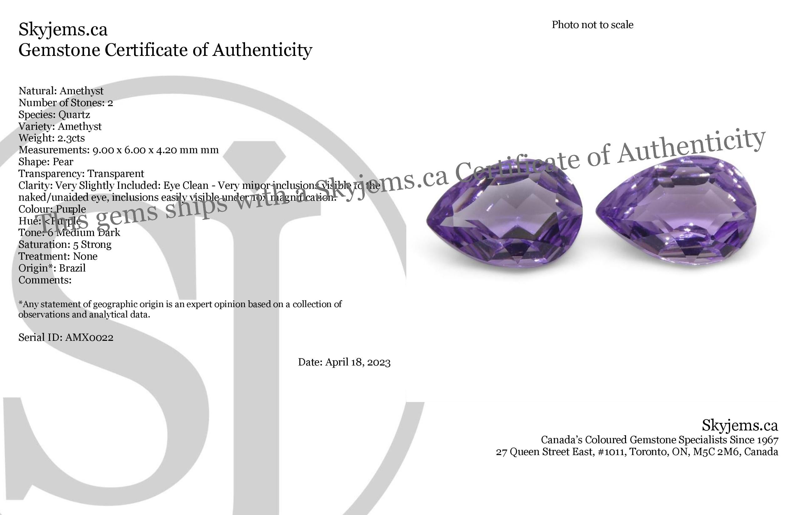Description:

Gem Type: Amethyst
Number of Stones: 2
Weight: 2.3 cts
Measurements: 9.00 x 6.00 x 4.20 mm
Shape: Pear
Cutting Style Crown: Modified Brilliant
Cutting Style Pavilion: Mixed Cut
Transparency: Transparent
Clarity: Very Slightly Included:
