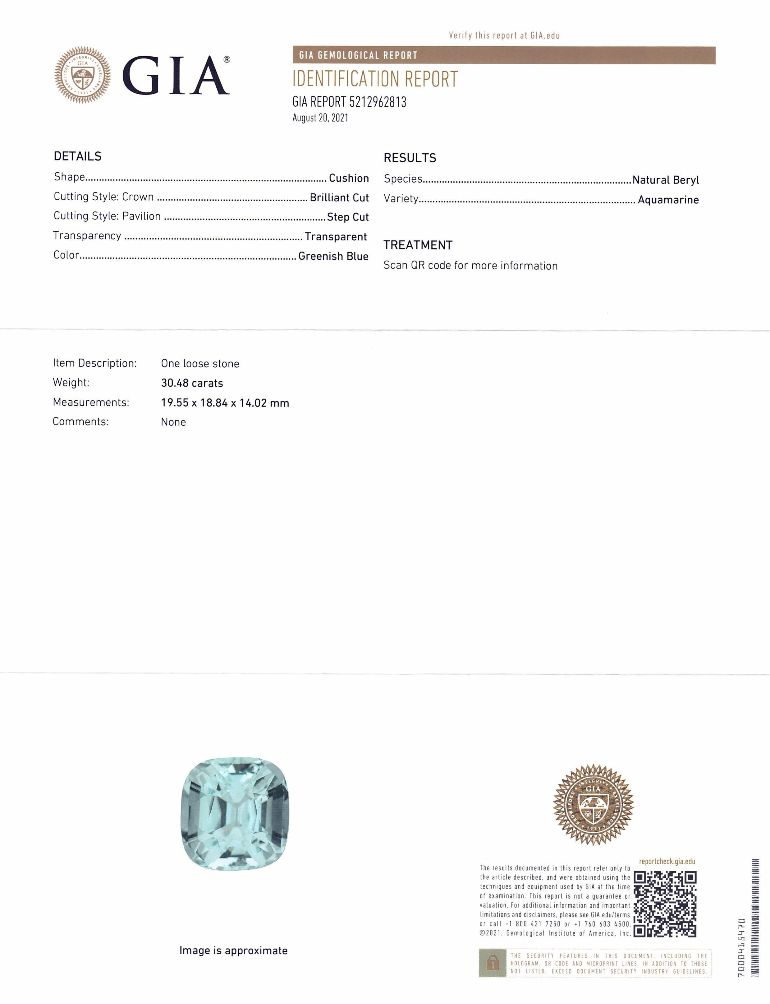 This is a stunning GIA Certified Aquamarine

 

The GIA report reads as follows:

GIA Report Number: 5212962813
Shape: Cushion
Cutting Style:
Cutting Style: Crown: Brilliant Cut
Cutting Style: Pavilion: Step Cut
Transparency: Transparent
Color: