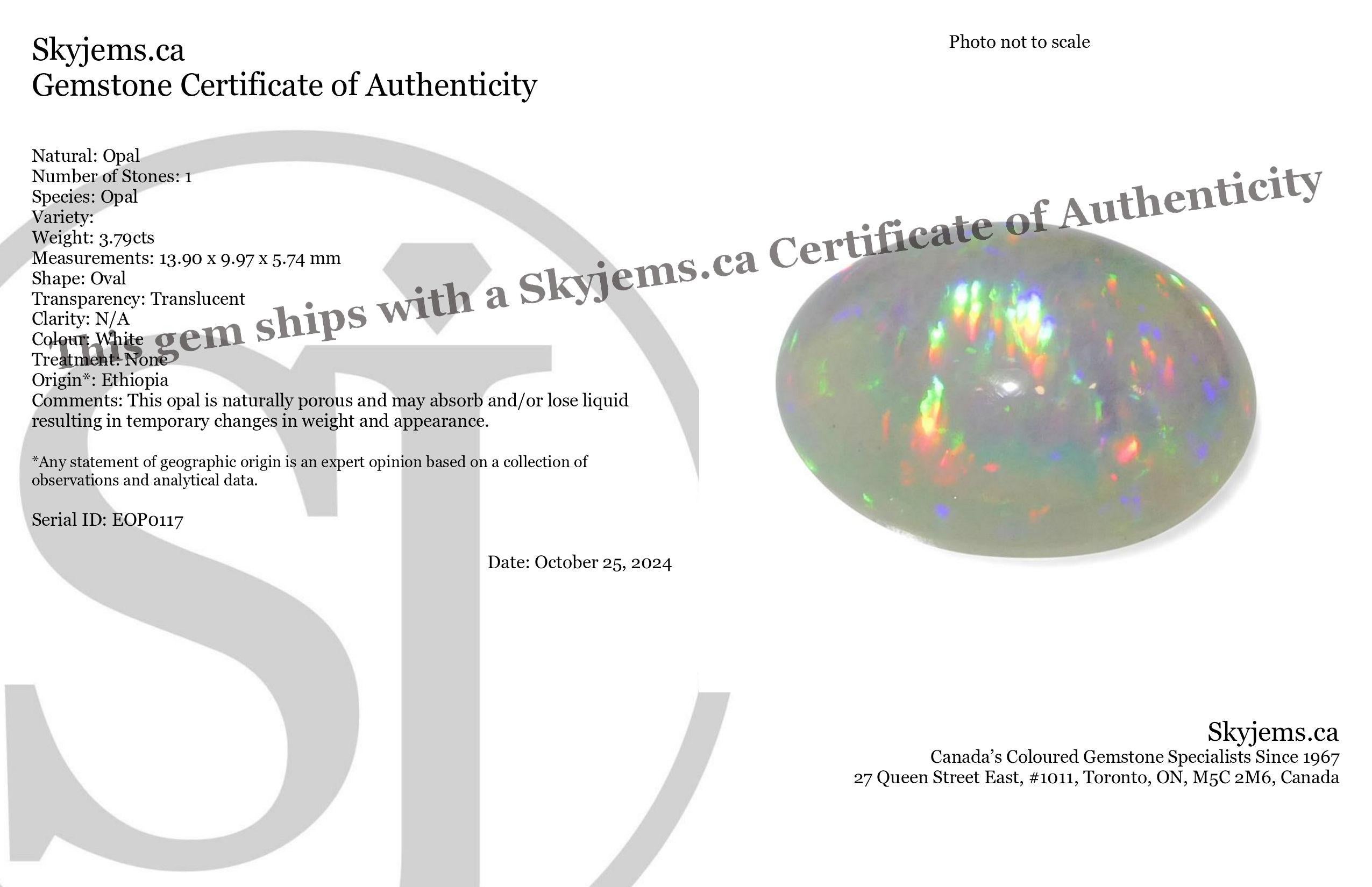 Description:

Gem Type: Opal 
Number of Stones: 1
Weight: 3.79 cts
Measurements: 13.90 x 9.97 x 5.74 mm mm
Shape: Oval
Cutting Style: Cabochon
Cutting Style Crown: 
Cutting Style Pavilion:  
Transparency: Translucent
Clarity: N/A
Colour: White
Hue: