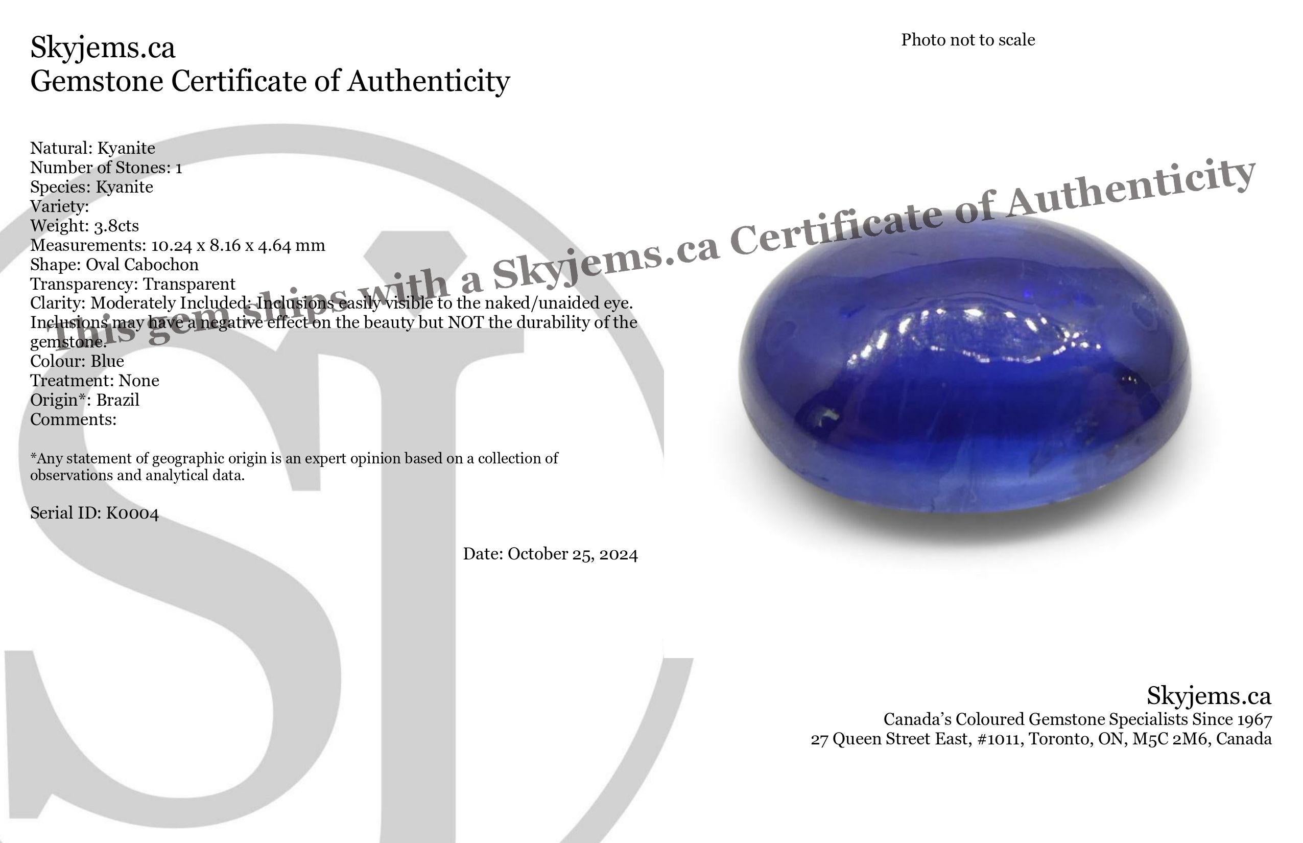 Description:

Gem Type: Kyanite 
Number of Stones: 1
Weight: 3.8 cts
Measurements: 10.24 x 8.16 x 4.64 mm
Shape: Oval Cabochon
Cutting Style Crown: 
Cutting Style Pavilion:  
Transparency: Transparent
Clarity: Moderately Included: Inclusions easily