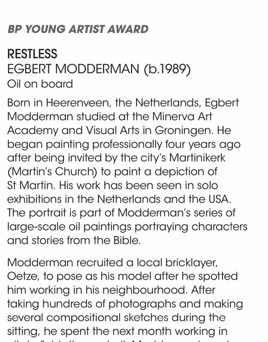 EGBERT MODDERMAN WINS BP PORTRAIT AWARD FOR YOUNGSTERS 2020

London (GBR) May 5, 2020

Great International Art Prize after Egbert Modderman.

The prize, instituted by 