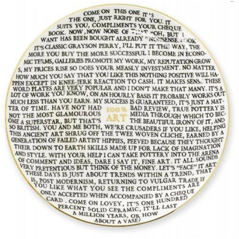 Grayson Perry, 100% Art, Ceramic, 2020

Ceramic
As new condition
21 x 21 cm
 
Notes: This wonderful piece was developed for the Holburne Museum in 2020 to celebrate the exhibition 'The Pre-Therapy Years'. The piece features words from Grayson and is