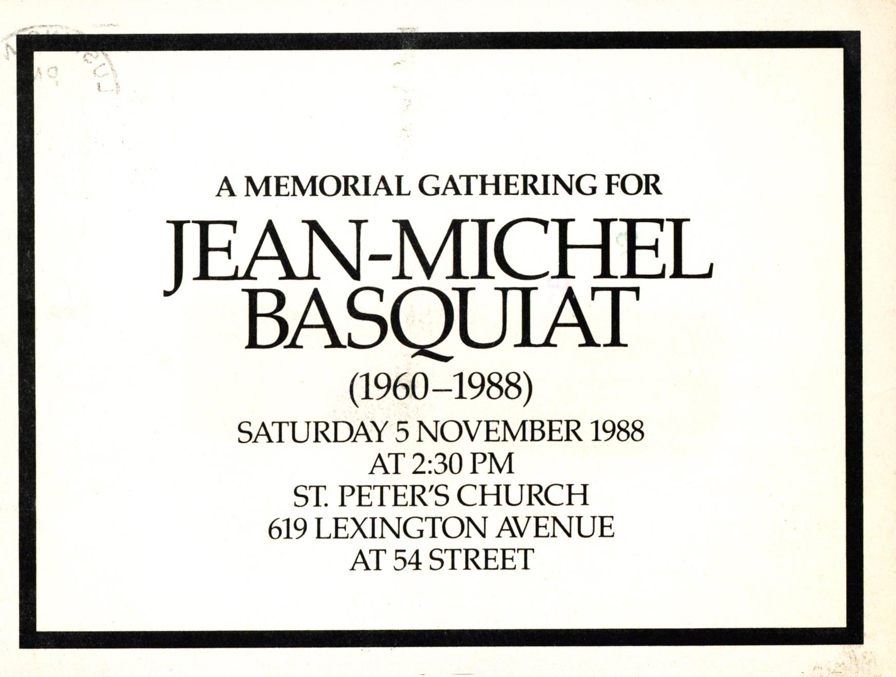 A MEMORIAL GATHERING FOR
JEAN-MICHEL BASQUIAT
(1960-1988)

SATURDAY 5 NOVEMBER 1988
AT 2:30 PM
ST. PETER'S CHURCH
619 LEXINGTON AVENUE
AT 54 STREET

Impossibly rare original memorial announcement card for the services honoring Jean-Michel Basquiat