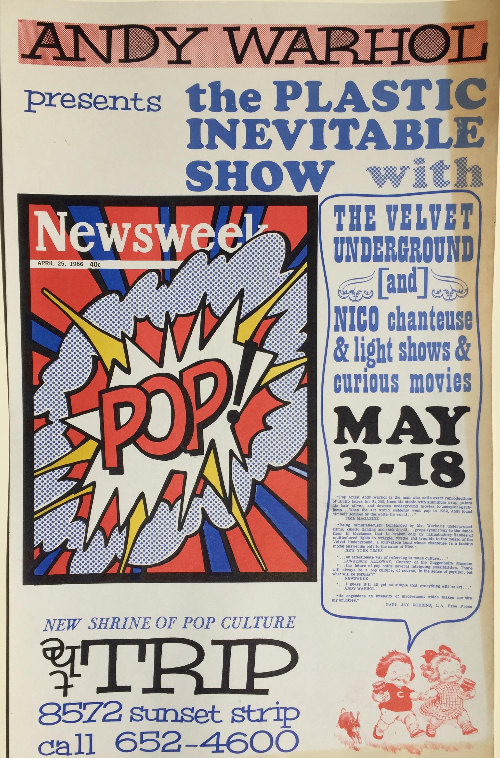 ANDY WARHOL 1966 POP CULTURE ICONIC POSTER

ANDY WARHOL Presents the PLASTIC INEVITABLE SHOW with THE VELVET UNDERGROUND at the “The Trip” Sunset Strip, Los Angeles 1966. Color serigraph, sheet 21 7/8 x 14”. The event was the ultimate confluence of