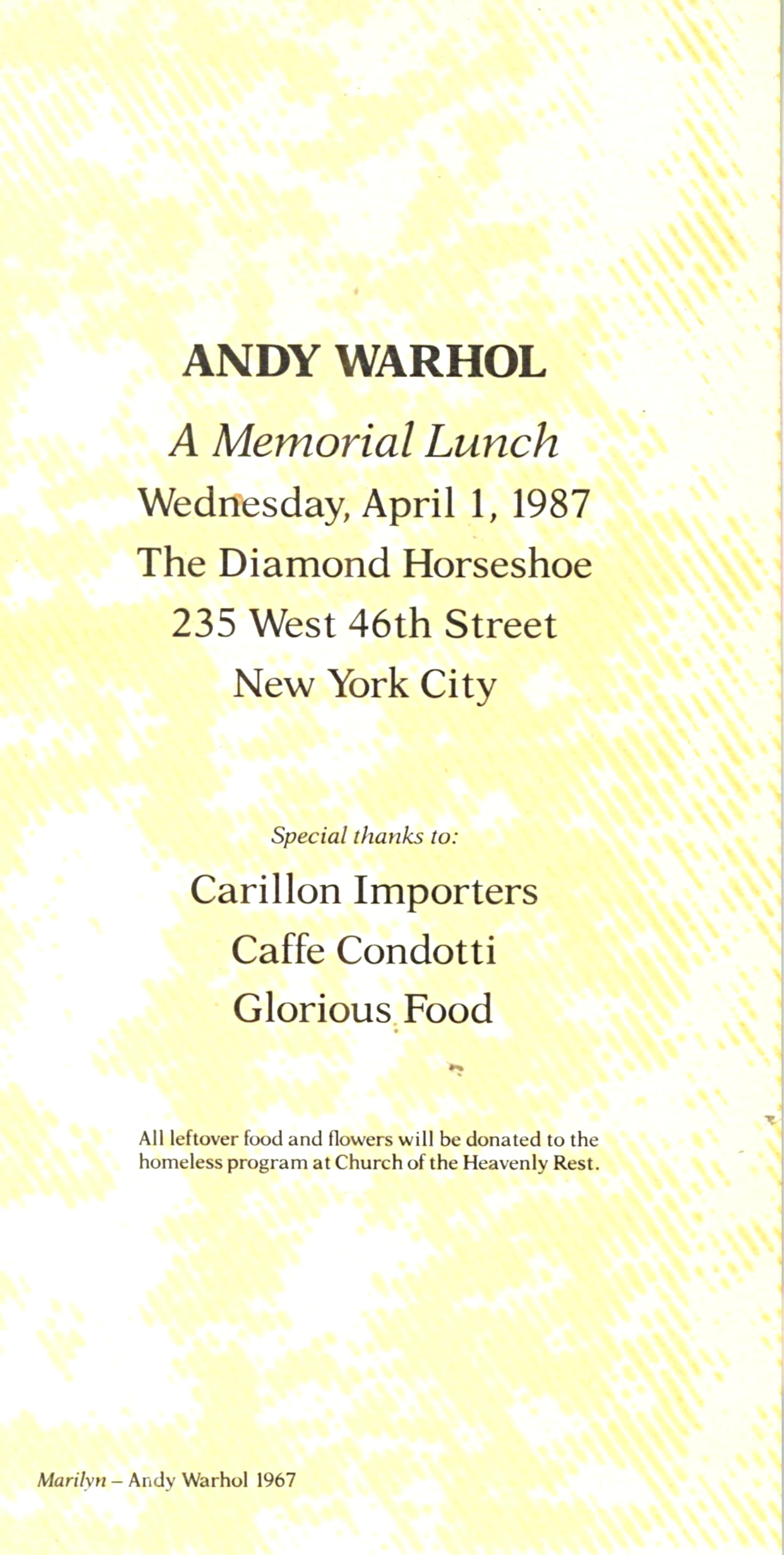 Andy Warhol
Invitation Card to Andy Warhol Memorial Lunch, from the Estate of Tim Hunt, 1987
Offset lithograph card
6 1/2 × 3 3/5 inches
Unframed
This invitation to the private memorial lunch for Andy Warhol is an historic collectors item. Few