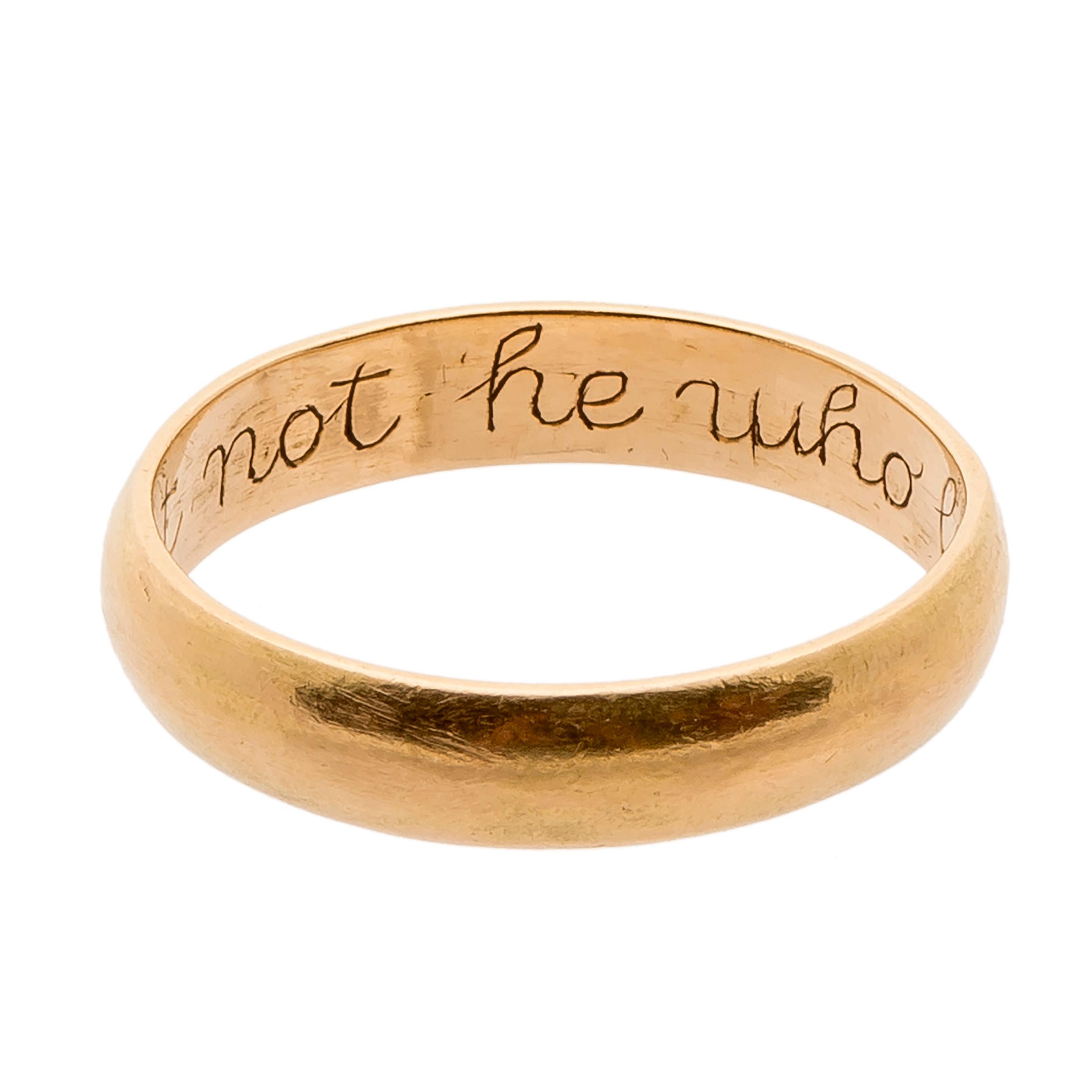 Posy Ring, “Forget not he who loveth thee” 
England, 18th century 
Gold 
Weight 4.2 gr.; circumference 60.38; US size 9.25, UK size S 1/4

A gold hoop with D-section, plain on the exterior and on the interior the engraved inscription in italics