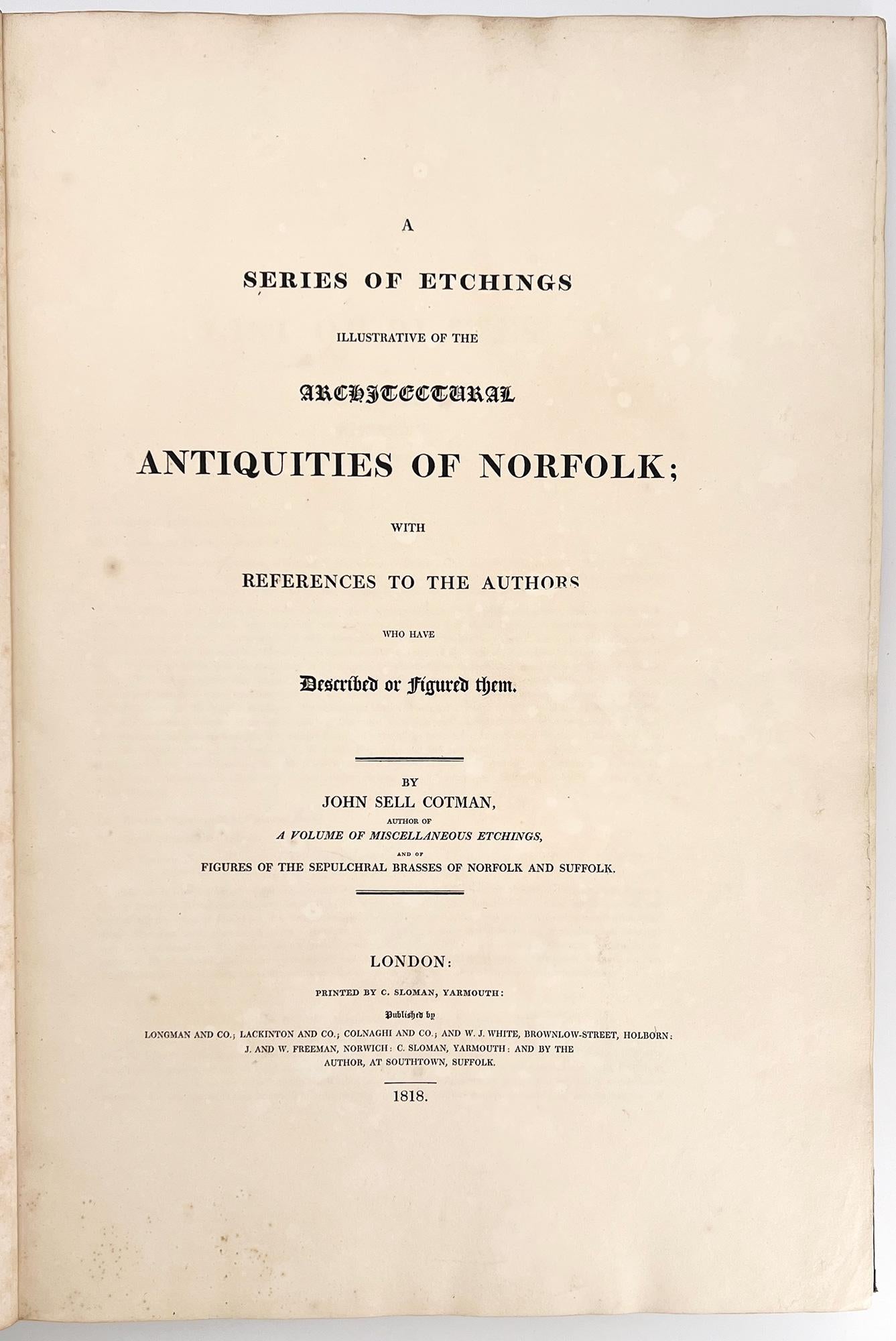 Antiquities of Norfolk ; A Series of Etchings Illustrative of the Architectural Antiquities of Norfolk, with References to the Authors who have Described or Figured them.

Londres : Longman and Co, Loackington and Co, Colnaghi and Co et al.
