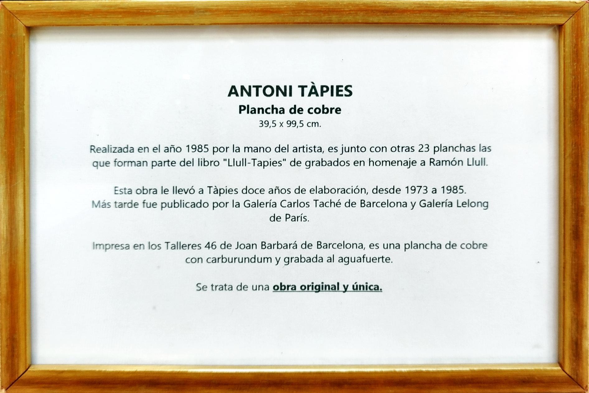 ANTONI TAPIES was the maximum representative of Spanish abstract art of the 20th century. His works are represented in museums and foundations around the world.

Antoni Tàpies Puig
(Barcelona 1923 - 2012)
Original
COPPER AND CARBURUNDUM