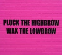 Pluck the Highbrow, Wax the Lowbrow