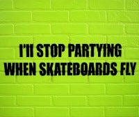 I'll Stop Partying When Skateboards Fly