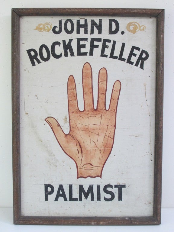Sign painted on panel with reference to the palm reading done for John D. Rockefeller by William John Warner also known as Cheiro(1866-1936). He was a famed astrologer  and occult figure of the early 20th c. As a palmist and clairvoyant he was