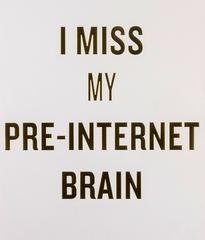 I MISS MY PRE-INTERNET BRAIN