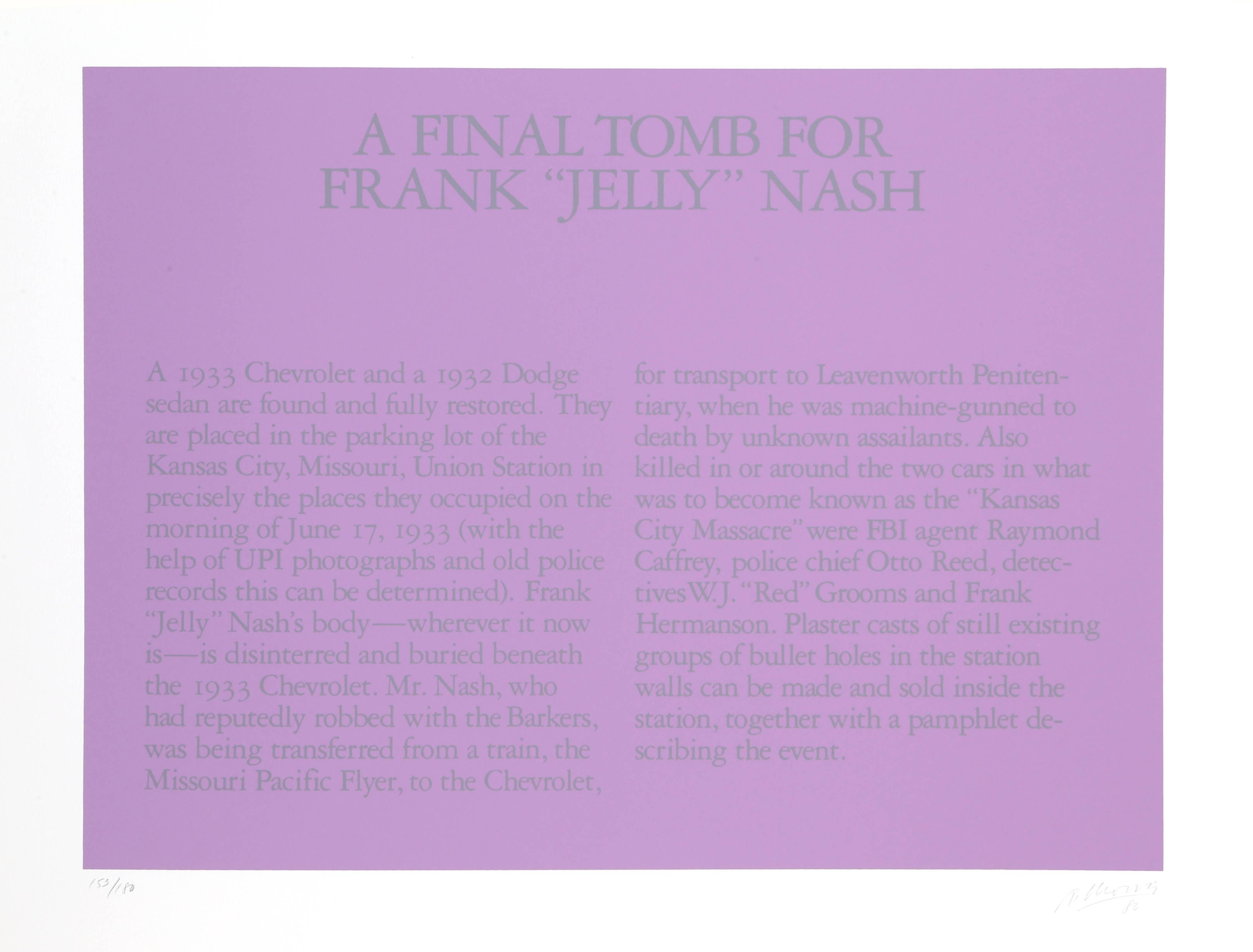 Künstler: Robert Morris
Titel: Eine letzte Ruhestätte für Frank "Jelly" Nash
Jahr: 1980
Medium: Serigraphie, signiert und nummeriert mit Bleistift 
Auflage: 180
Papierformat: 32 x 26 Zoll 

Der Text lautet: Ein 1933er Chevrolet und eine 1932er