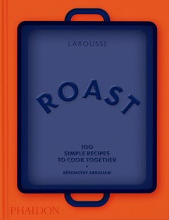 Roast: 100 Simple Recipes to Cook Together