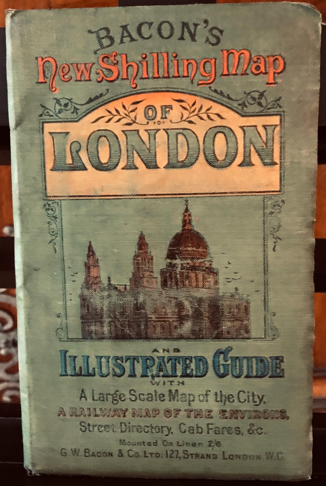 Bacon's new shilling map of London and illustrated guide with a large map of the city, a railway map of the Environs, Sreet Directory, Cab Fares, &c
Mounted on Linen 2/6
G. W. Bacon & Co. Ltd. 121, Strand London WC.

The folder is made of