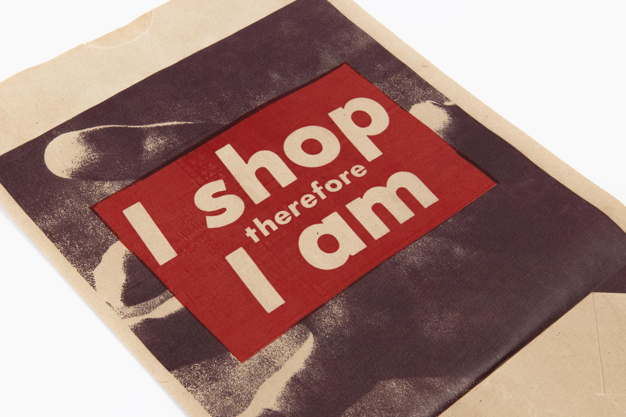Barbara Kruger (1945, American)
I Shop Therefore I Am, 1990
Medium: Photolithograph on paper shopping bag
Edition size: 9000
Dimensions: 17 5/16 x 10 3/4 in (43.9 x 27.3 cm)
Publisher: Kölnischer Kunstverein, Cologne
Printer: Zechel & Co. GmbH,