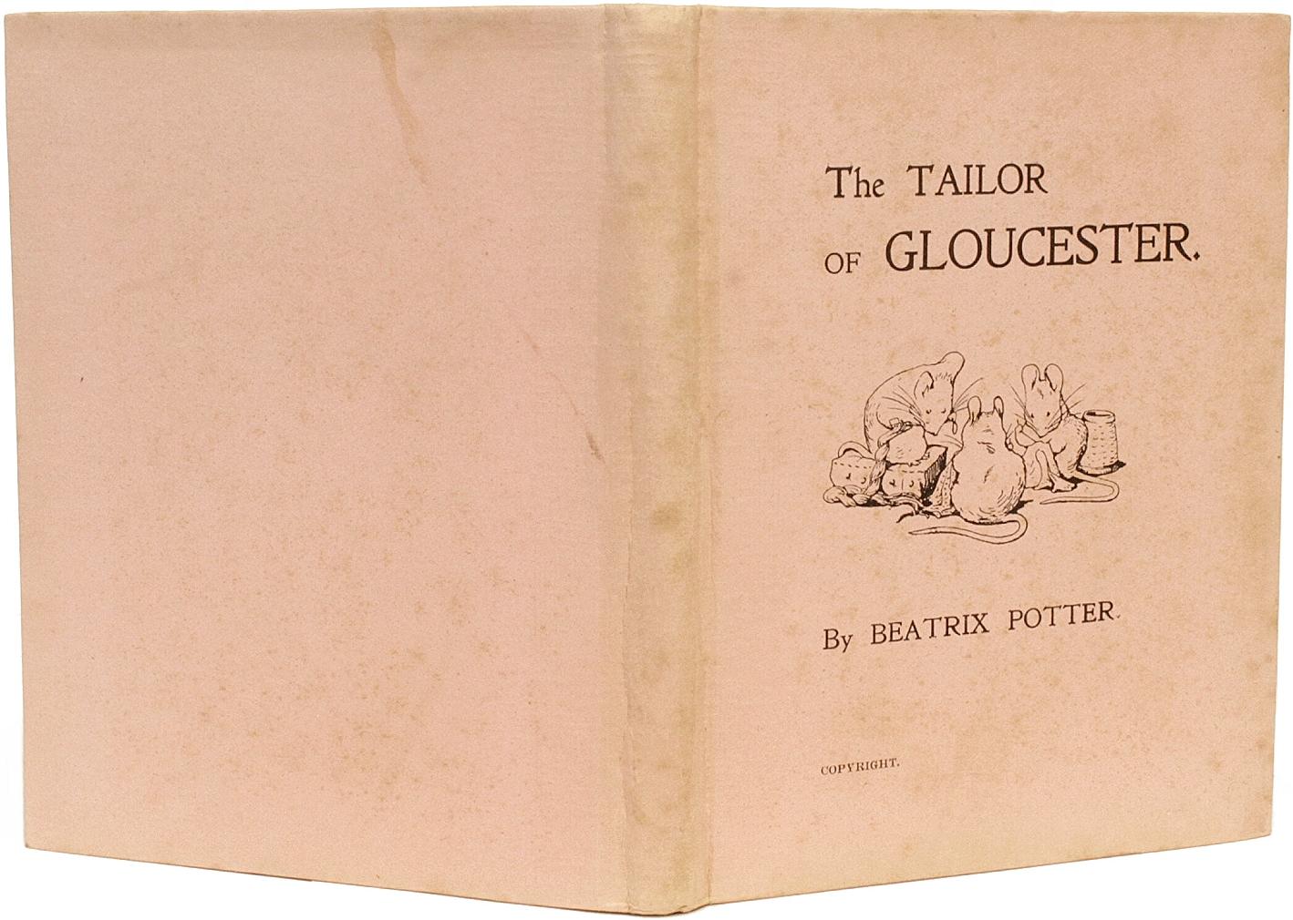 Author: POTTER, Beatrix. 

Title: The Tailor of Gloucester. 

Publisher: London: Privately Printed by Strangeways & Sons, 1902.

PRIVATELY PRINTED BY THE AUTHOR, LIMITED TO 500 COPIES. 1 vol., unpaginated, illustrated with a frontis & 15 color