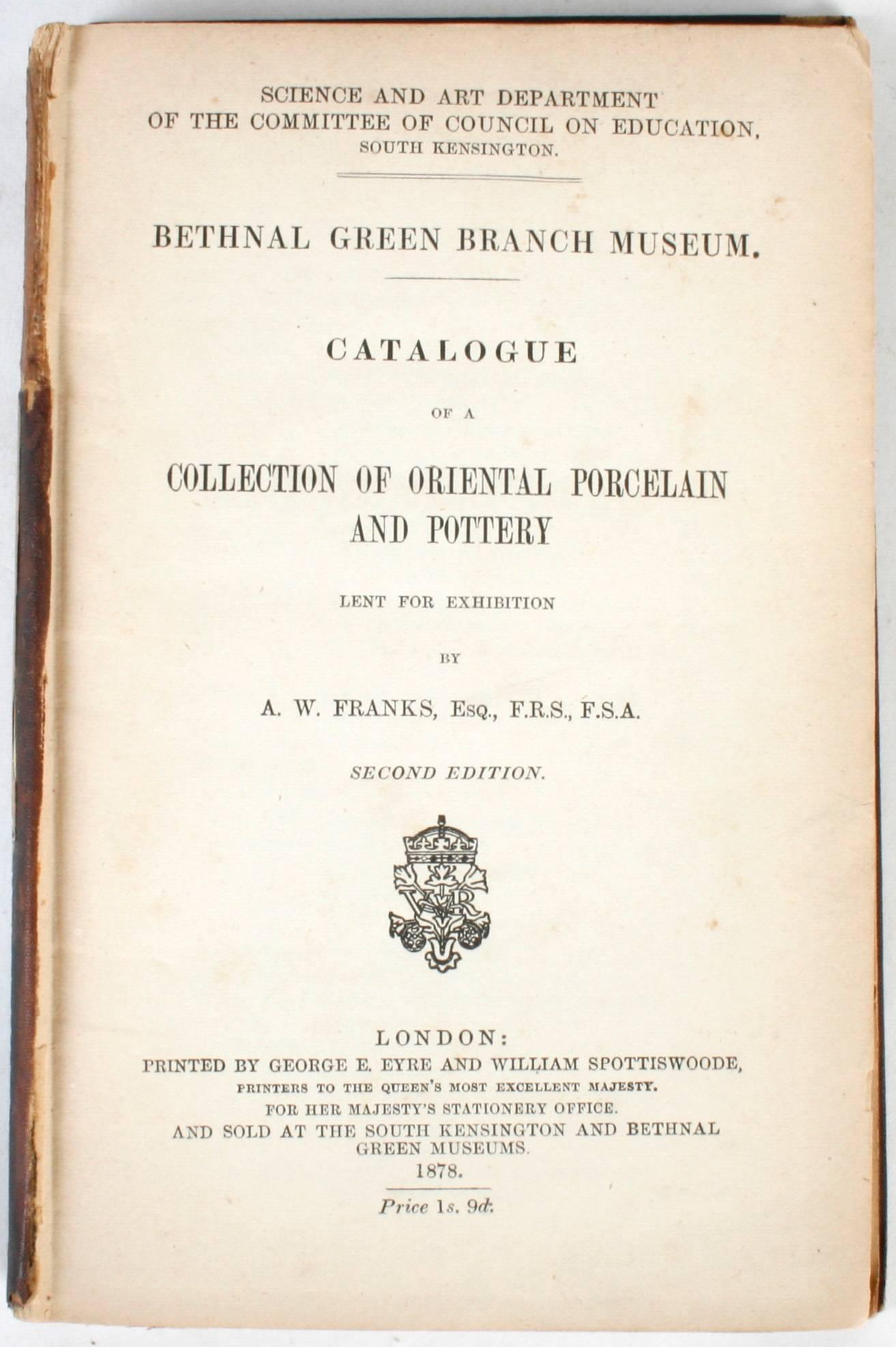 Catalogue of Franks Collection of Oriental Porcelain and Pottery. London: Bethnal Green Branch Museum, 1878. Second edition hardcover. 240 pp. An  exhibition catalogue of oriental porcelain and pottery loaned by Augustus Wollaston Franks (1826-1897)