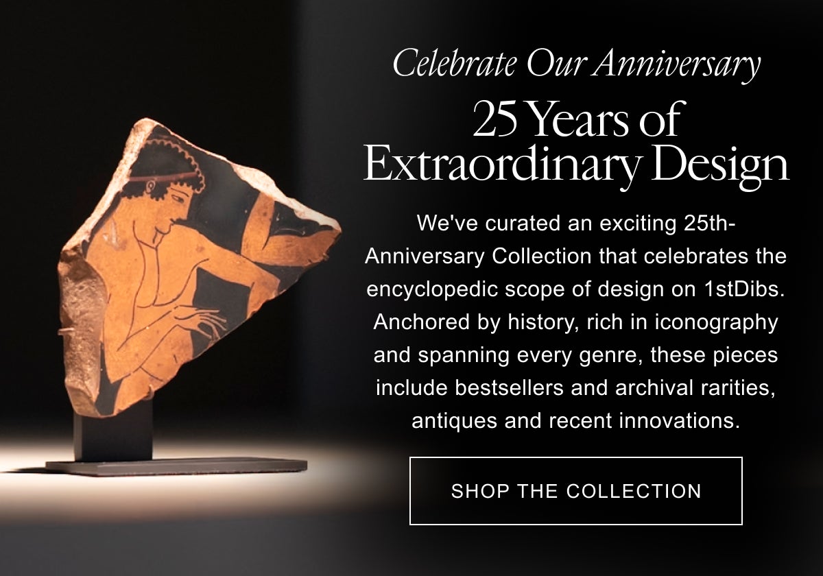 Celebrate Our Anniversary 25 Years of Extraordinary Design We've curated an exciting 25th-Anniversary Collection that celebrates the encyclopedic scope of design on 1stDibs. Anchored by history, rich in iconography and spanning every genre, these pieces include bestsellers and archival rarities, antiques and recent innovations. Shop the Collection