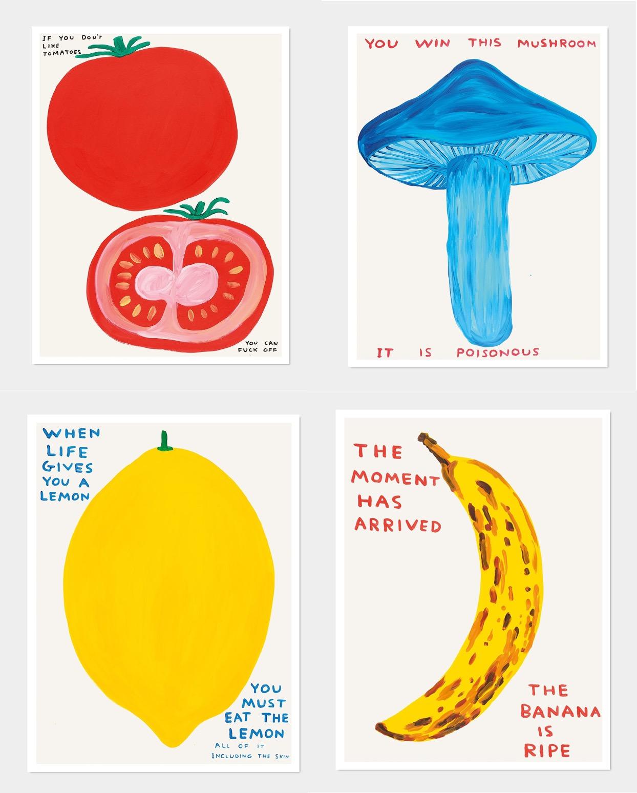 David Shrigley
Série Fruits et légumes (ensemble de 4 tirages), 2020-2021
Comprenant :
Quand la vie vous donne un citron, 2021
Vous gagnez ce champignon (Mushroom), 2020
Le moment est venu (Banane), 2021
Si vous n'aimez pas les tomates, 2020
80 x 60
