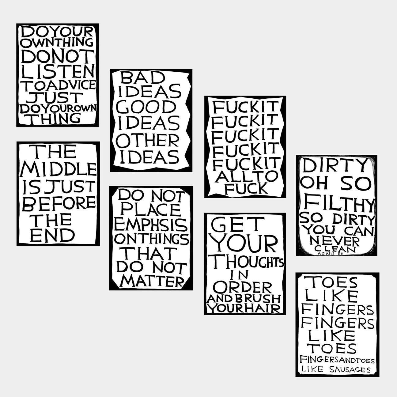 David Shrigley, Slogans To Live By, 2022

Full set of 8 prints 

Off-set lithograph
Open edition, unframed 
50 x 70 cm (19.68 x 27.55 in) 
Printed on 200g Munken Lynx paper Narayana Press in Denmark

This print is based on the original acrylic work