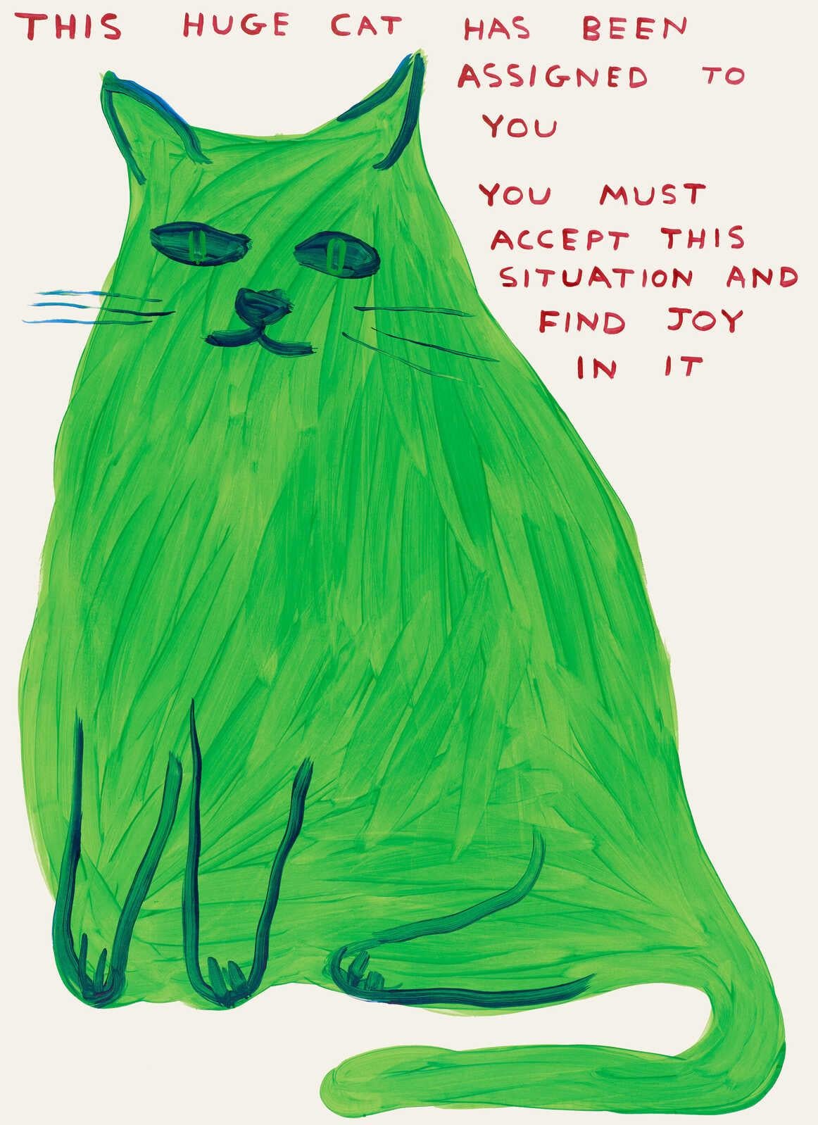 David Shrigley, „Diese große Katze“, 2023

Offsetlithografie auf 200 g/m² Arctic Vol Papier

31 1/2 × 23 3/5 Zoll  80 × 60 cm

David Shrigley wurde 1968 in Macclesfield, Großbritannien, geboren. Er lebt und arbeitet in Brighton und Devon,
