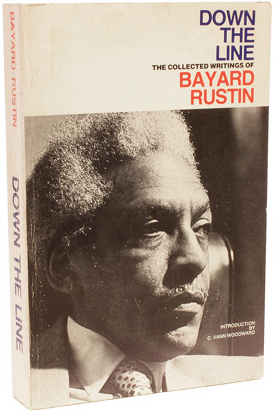 AUTHOR: RUSTIN, Bayard. 

TITLE: Down The Line. The Collected Writings Of Bayard Rustin.

PUBLISHER: Chicago: Quadrangle Books, 1971.

DESCRIPTION: SIGNED FIRST PAPERBACK EDITION. 1 vol., original pictorial wrappers, signed by Bayard on the