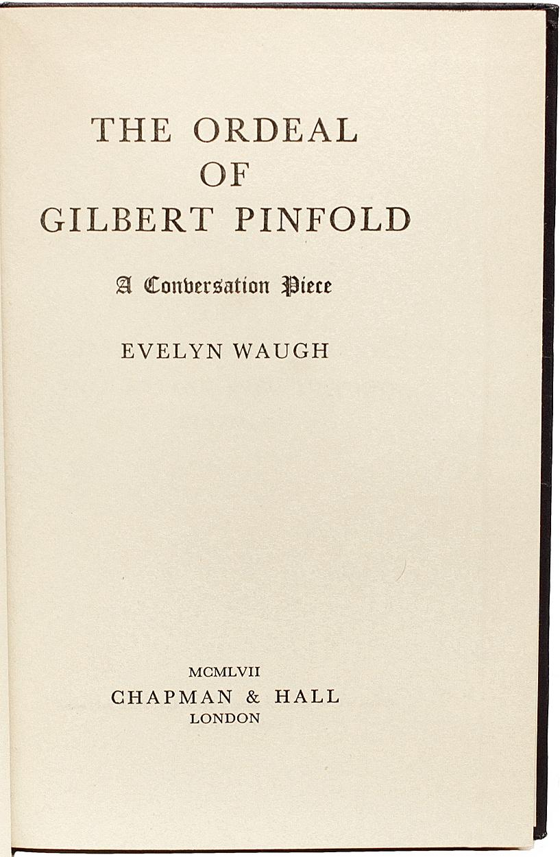 AUTHOR: WAUGH, Evelyn. 

TITLE: The Ordeal Of Gilbert Pinford A Conversation Piece.

PUBLISHER: London: Chapman & Hall, 1957.

DESCRIPTION: FIRST EDITION PRESENTATION COPY. 1 vol., inscribed on the front blank endleaf 