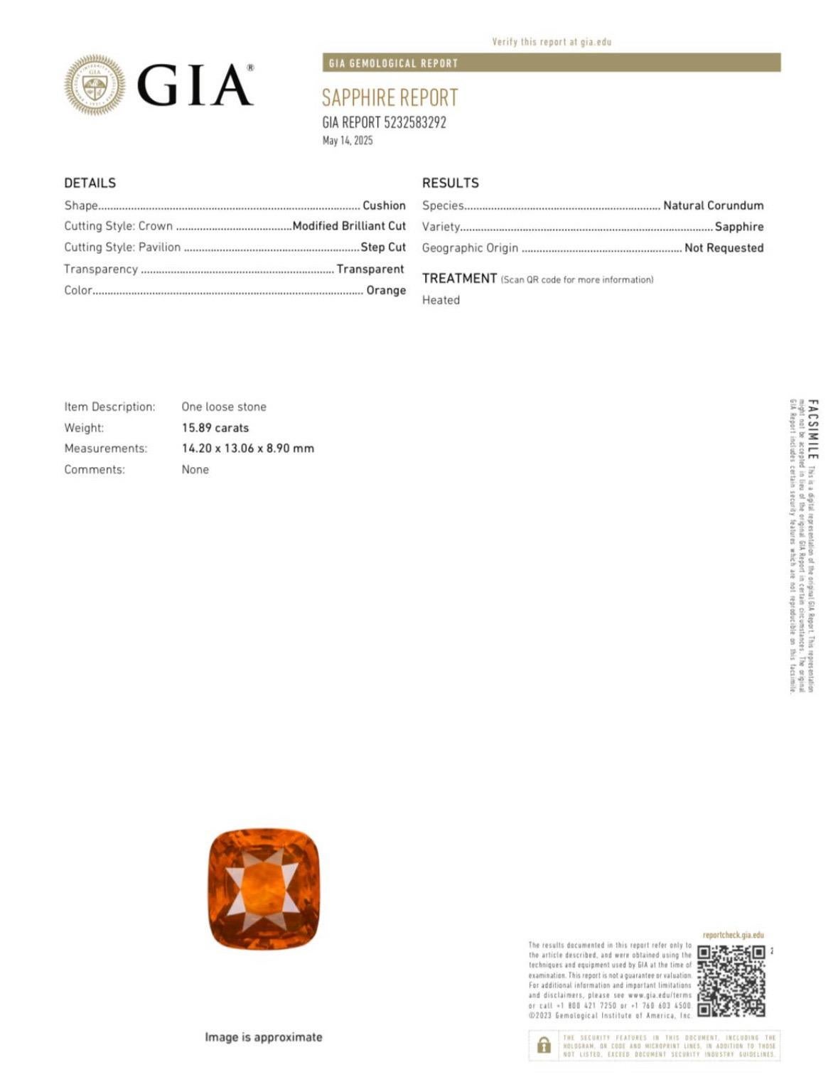 GIA Certified Cushion Cut Orange Sapphire

Shape-Cushion Modified Brilliant Cut

Carat Weight- 15.89

GIA Report Number- 5232583292

Measurements- 14.20 x 13.06 x 8.90 MM

Treatment- Heat

An Amazingly Rare Orange That is Out of This