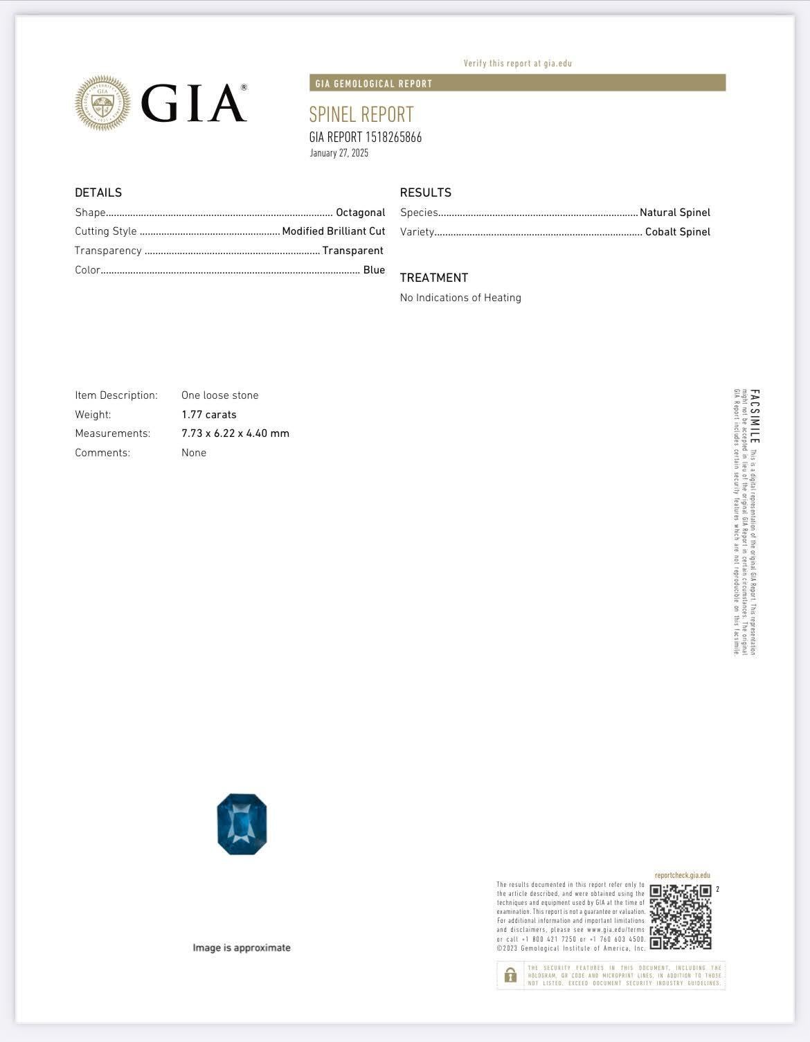 Weight 1.77 carats
Dimensions 7.72 x 6.22 x 4.40 mm
Treatment none 
Origin Sri Lanka 
Clarity SI
Shape octagon 
Cut Brilliant Cut 



This GIA Certified Cobalt Blue Spinel weighs 1.77 carats and showcases a captivating, deep blue hue reminiscent of