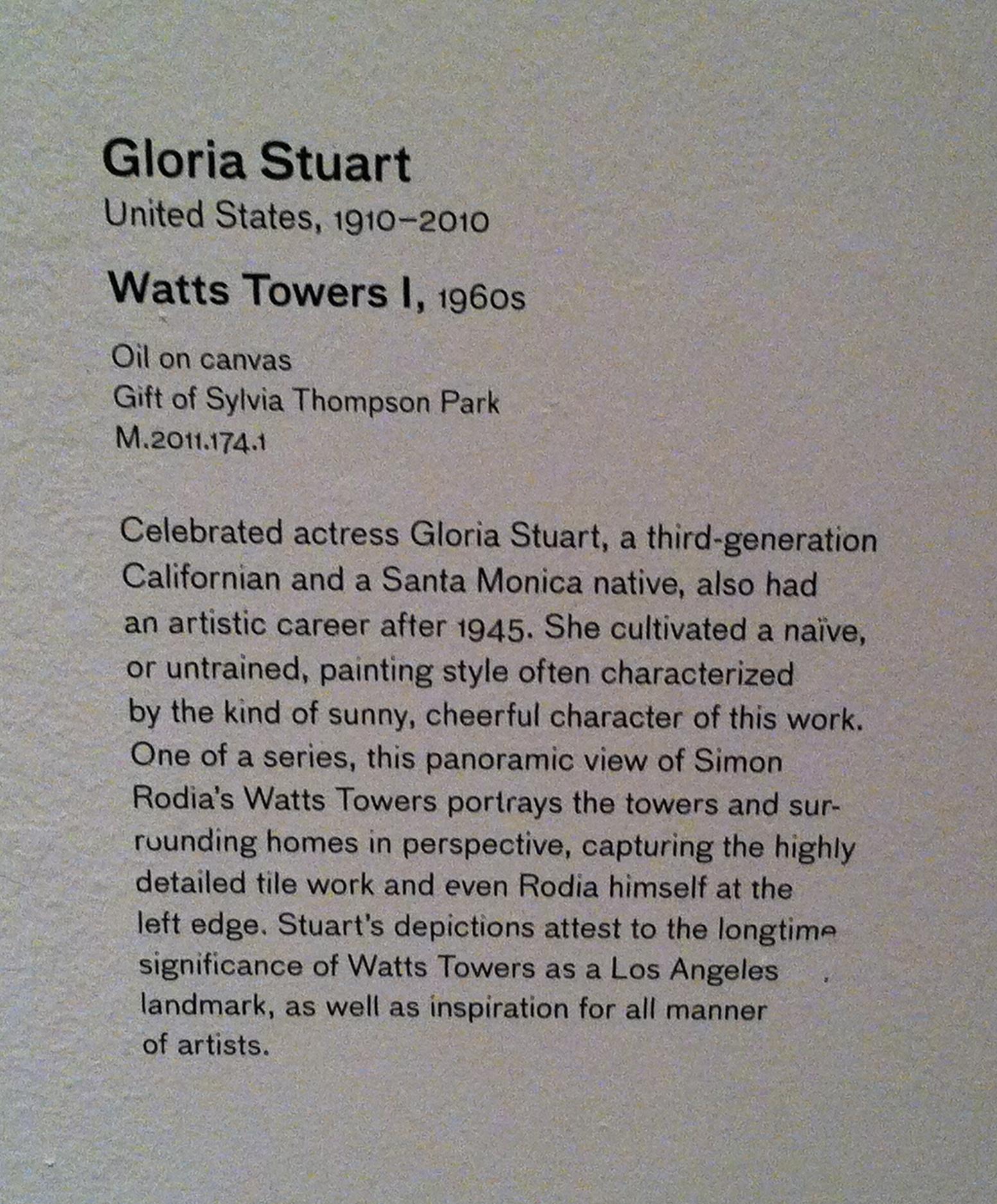 GLORIA STUART (1910 – 2010)
     
WATTS TOWERS, 1971 
Oil on canvas, signed lower right, 24” x 50 ½”. Gloria Stuart, an Academy Award nominated actress was also a painter, illustrator and printmaker. She most recently portrayed Rose in the
