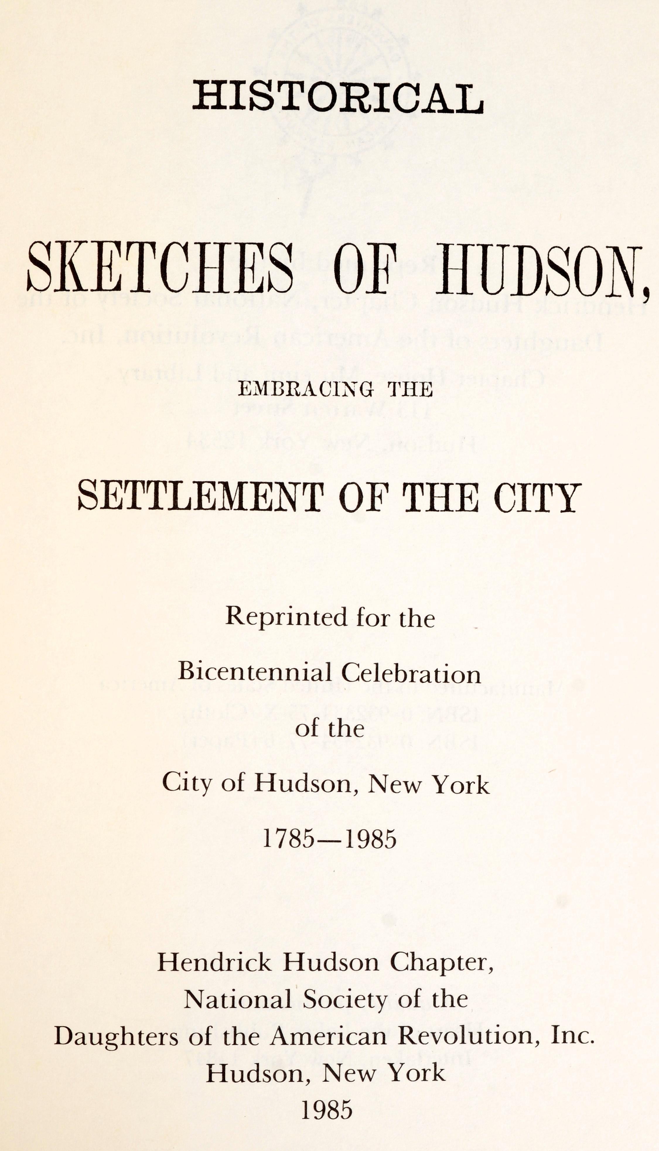 Historical Sketches of Hudson, Embracing the Settlement of the City Reprinted for the Bicentennial Celebration of the City of Hudson, New York 1785-1985 by Stephen Miller. Hendrick Hudson Chapter, National Society of the Daughters of the American