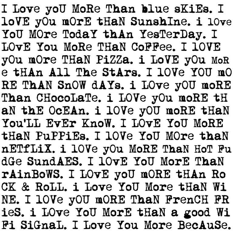Who doesn't say this sweet expression to their loved ones? That is the idea behind Joanie Landau's digital art, I Love You More Than. This artwork is printed on archival ink jet paper and framed in plexiglass. 

I Love You More Than 
16" x