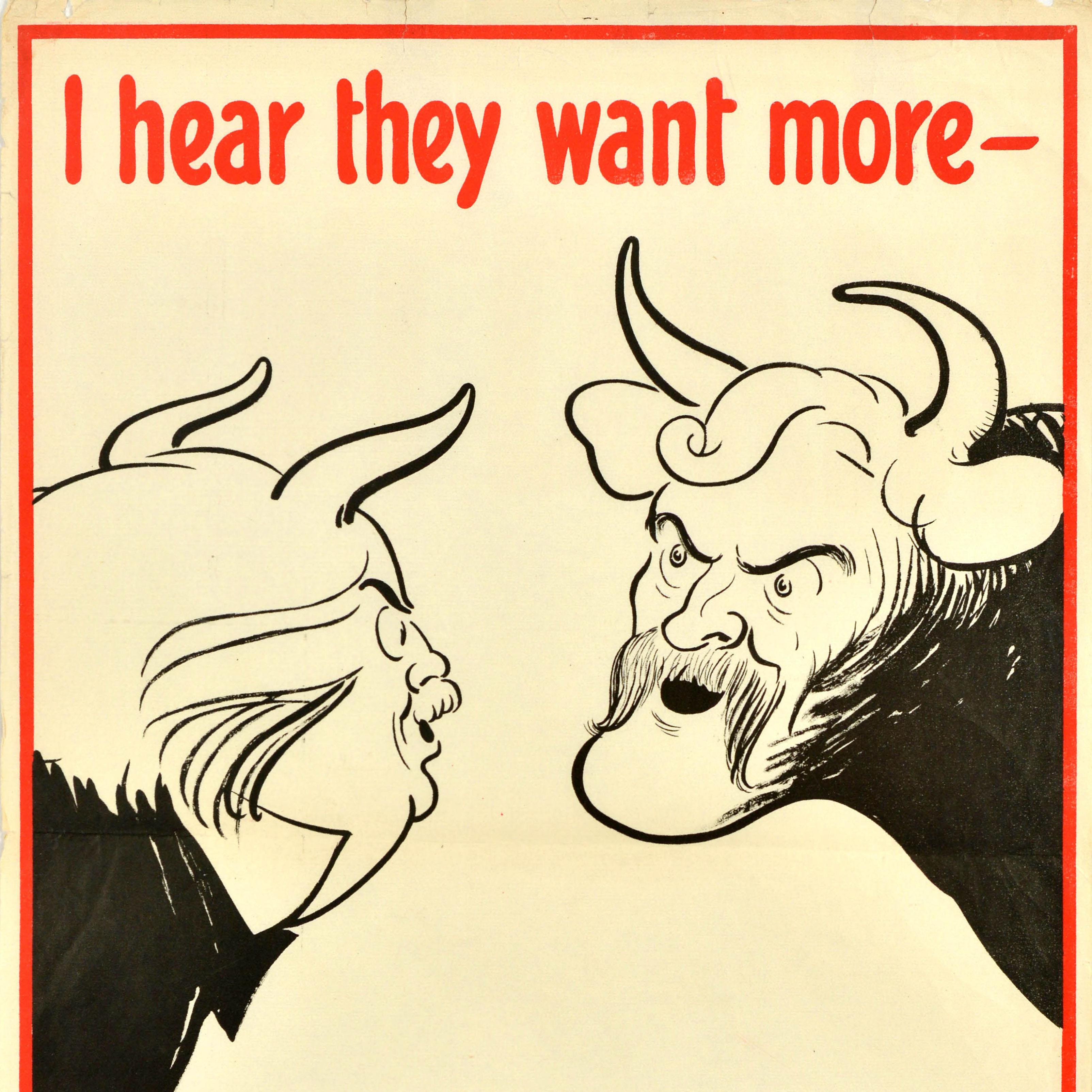 Original vintage political propaganda poster - I hear they want more - Baldwin (With Apologies to Bovril Ltd.). Design by the notable artist John Gilroy (John Thomas Young Gilroy; 1898-1985) in the style of the Bovril posters of the time, set in a