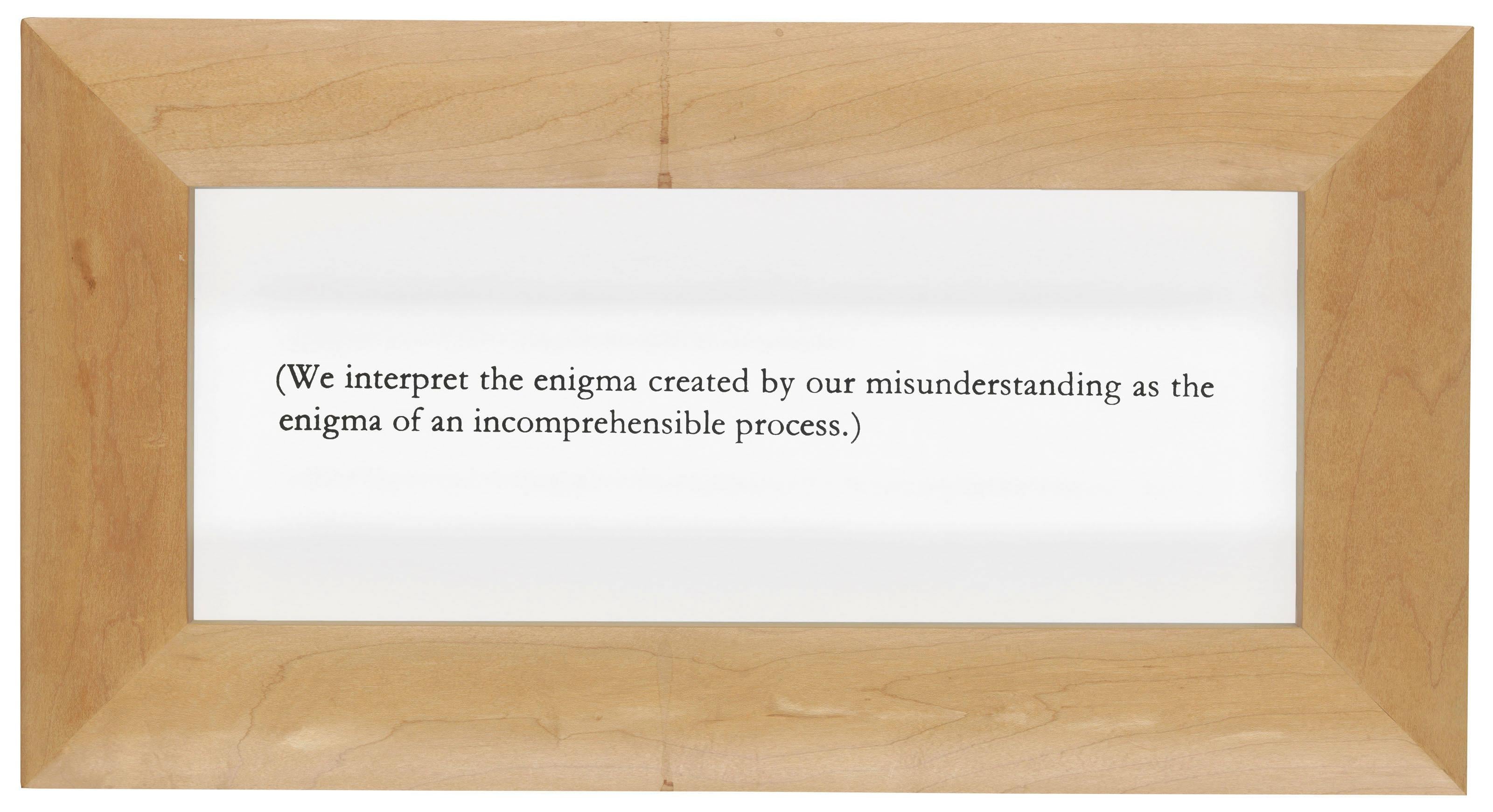 [Wittgenstein ohne Titel], 1991 
Joseph Kosuth

Siebdruck auf Glas in dem vom Künstler vorgesehenen Rahmen
Signiert und nummeriert in einer Auflage von 75 Stück auf einem rückseitig angebrachten Papieretikett
Gesamtgröße: 29,2 × 54,6 × 4,1 cm (11,5