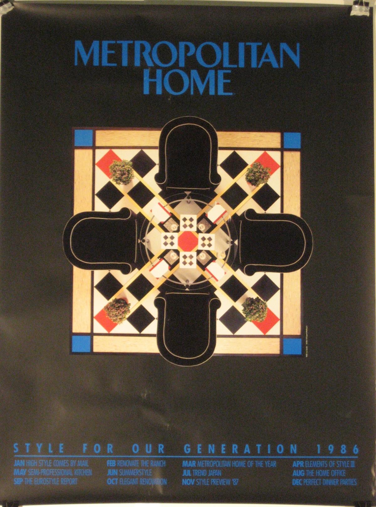 Artist: Anonymous

Date of Origin: 1986

Size: 30” x 40”

 

Geometric design advertising Metropolitan Home Magazine. The magazine was launched in 1974 as Apartment Life. It focused primarily on urban lifestyles. In 1981, the publisher rebranded it