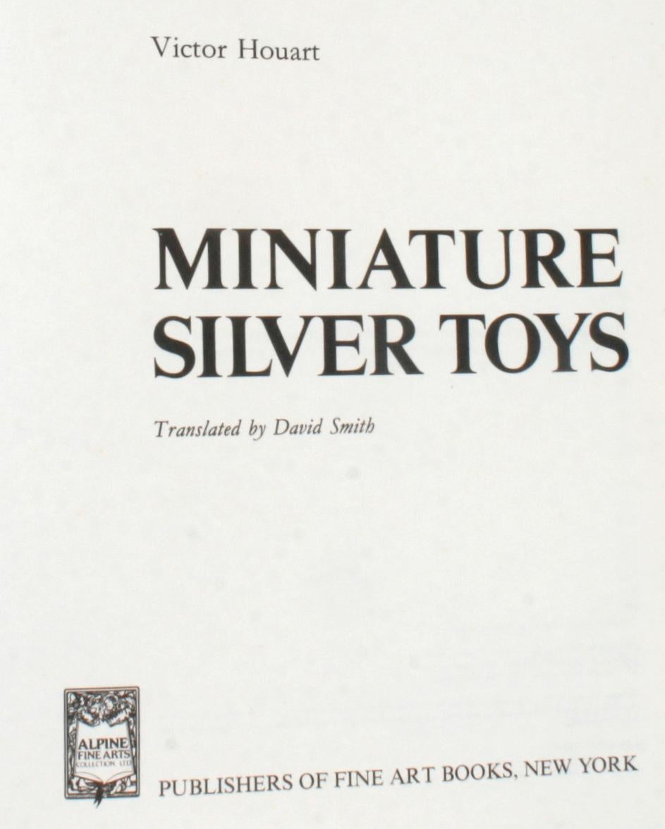 Miniature Silver Toys by Victor Houart. New York: Publishers of Fine Art Books, 1981. Hardcover with dust jacket. 237 pp. An extensive study of the art of miniature silver toys and their skilled silversmiths of the 17th and 18th centuries. These