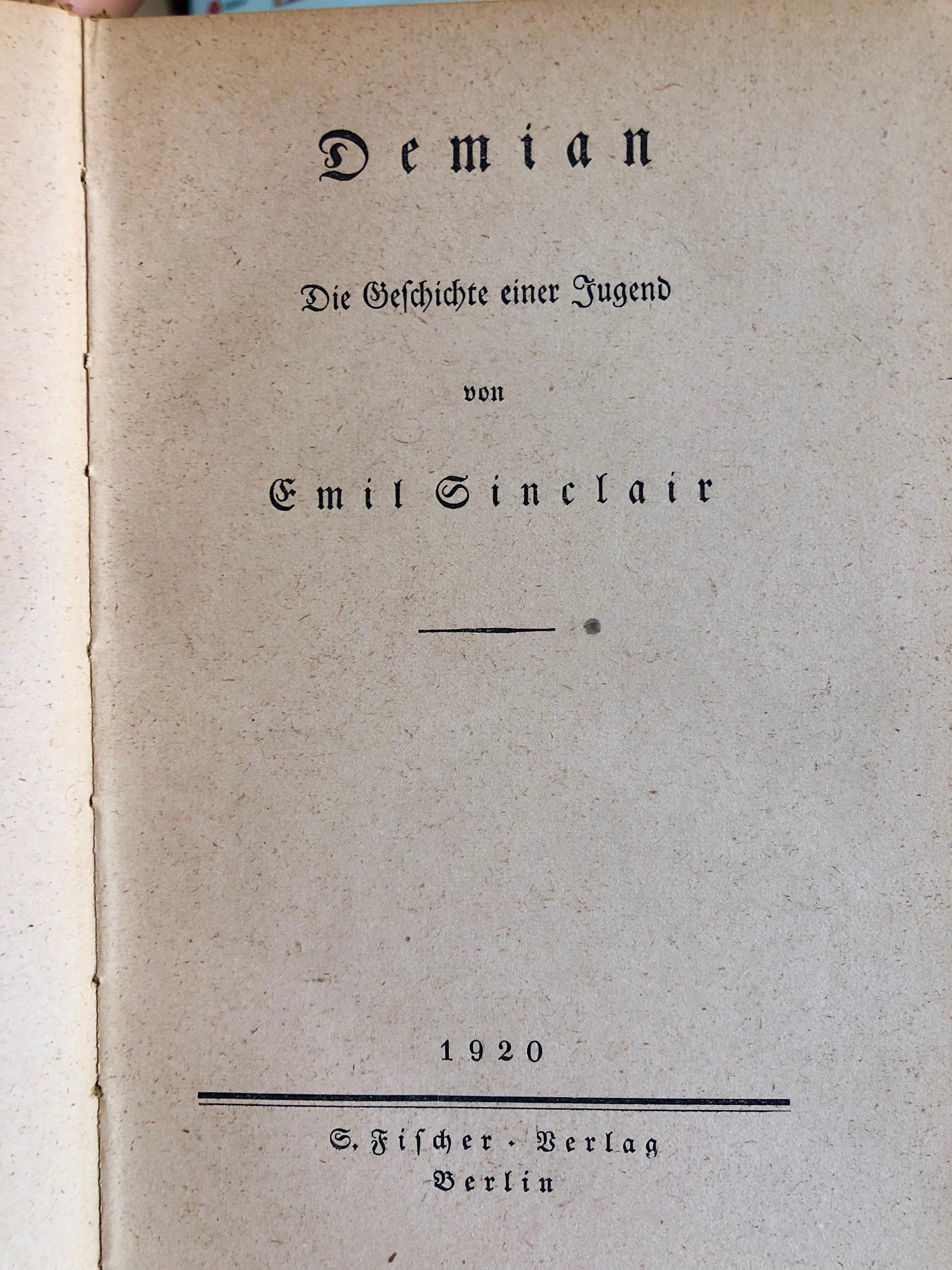 Demian: The Story of Emil Sinclair's Youth 
Berlin: S. Fischer Verlag, 1919.
Sinclair, Emil [pseudonym of Hermann Hesse]
Demian: The Story of Emil Sinclair's Youth is a Bildungsroman by Hermann Hesse, first published in 1919; a prologue was added