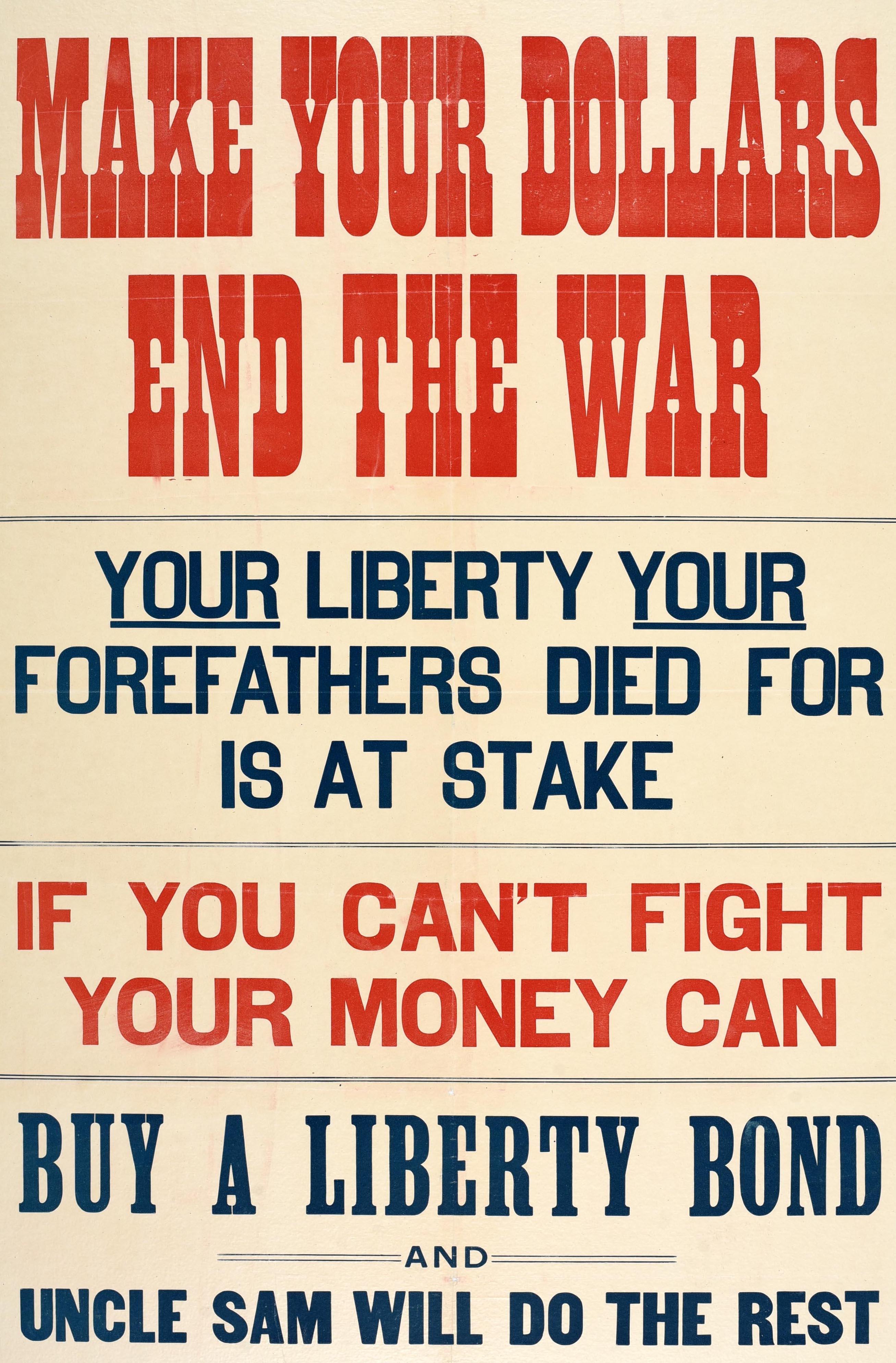 Originales antikes Kriegsanleihe-Poster aus dem Ersten Weltkrieg mit fetten roten und blauen Buchstaben - Make your dollars end the war Your liberty your forefathers died for is at stake If you can't fight your money can Buy a liberty bond and Uncle