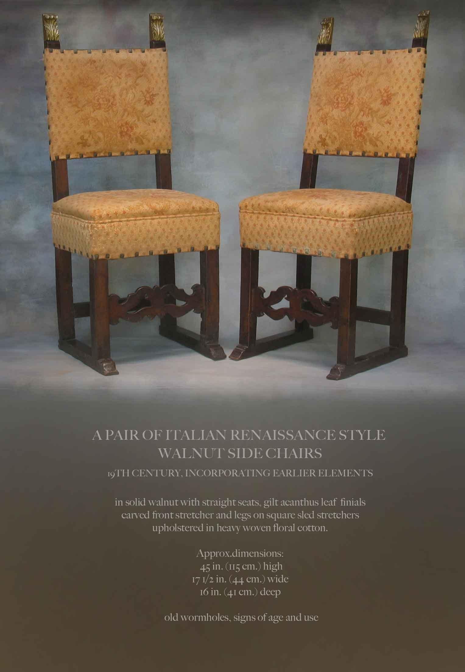 A PAIR OF ITALIAN RENAISSANCE STYLE
WALNUT SIDE CHAIRS
19TH CENTURY, INCORPORATING EARLIER ELEMENTS

In solid walnut with straight seats, gilt acanthus leaf  finials, carved front stretcher and legs on square sled stretchers.
Upholstered in heavy