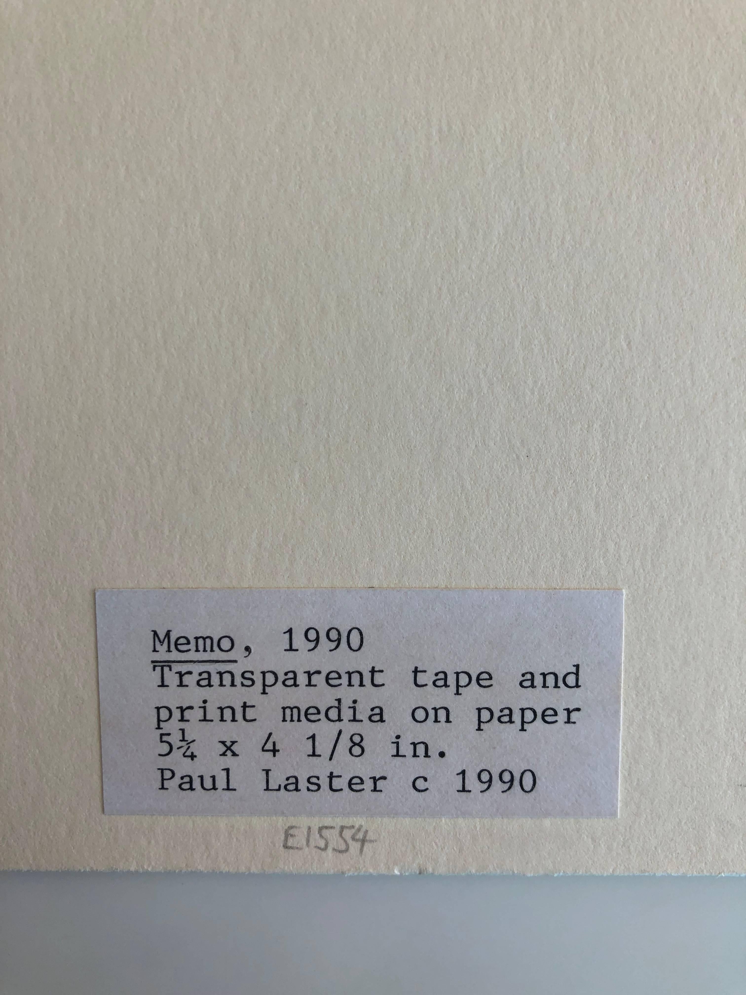 Memo, 1990 by Paul Laster
Transparent tape and print media on paper
Unframed
Image size: 5 in. H x 4 in. W.

Paul Laster is a writer, editor, independent curator, artist, and lecturer. He is a New York desk editor at Art Asia Pacific and a