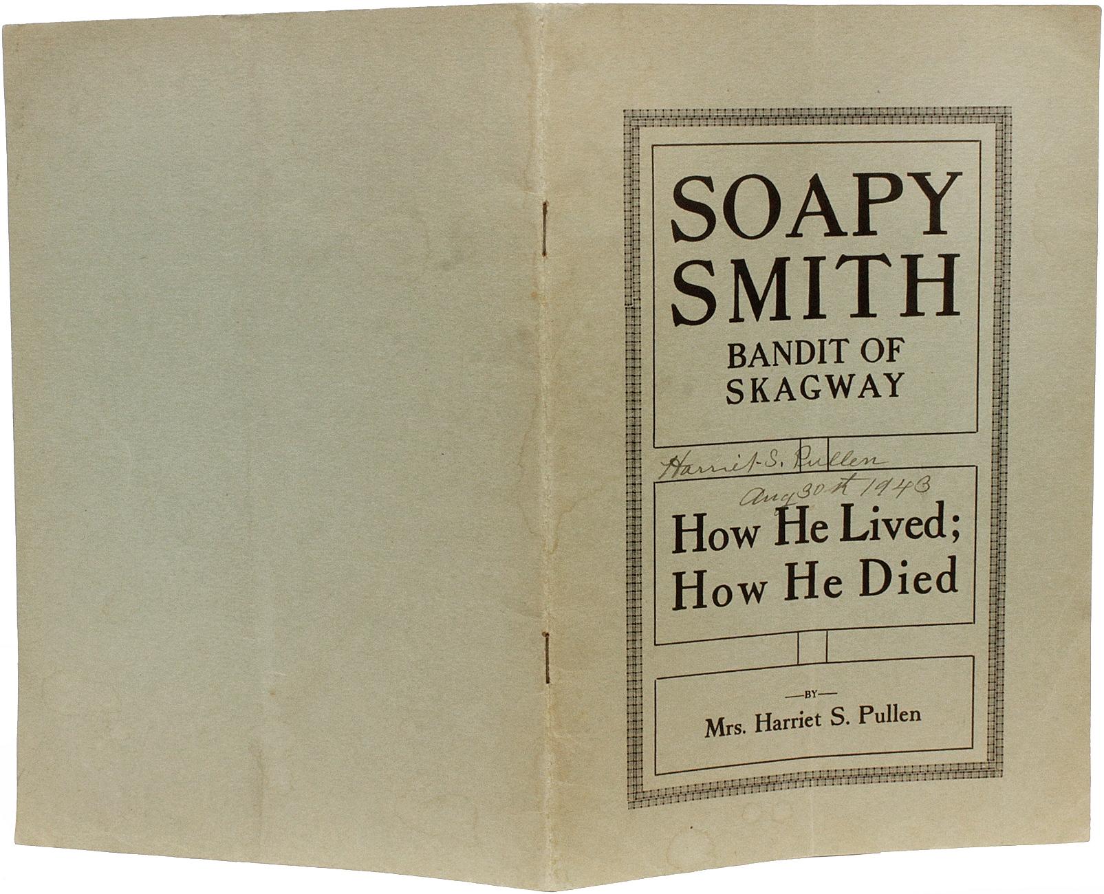 AUTEUR : PULLEN, Mme Harriet S. 

TITRE : Soapy Smith Bandit Of Skagway How He Lived ; How He Died.

ÉDITEUR : Juneau : Stroller's Weekly / Skagway Tourist House s.d., (c1933).

DESCRIPTION : PREMIÈRE ÉDITION. 1 vol., 8-3/4